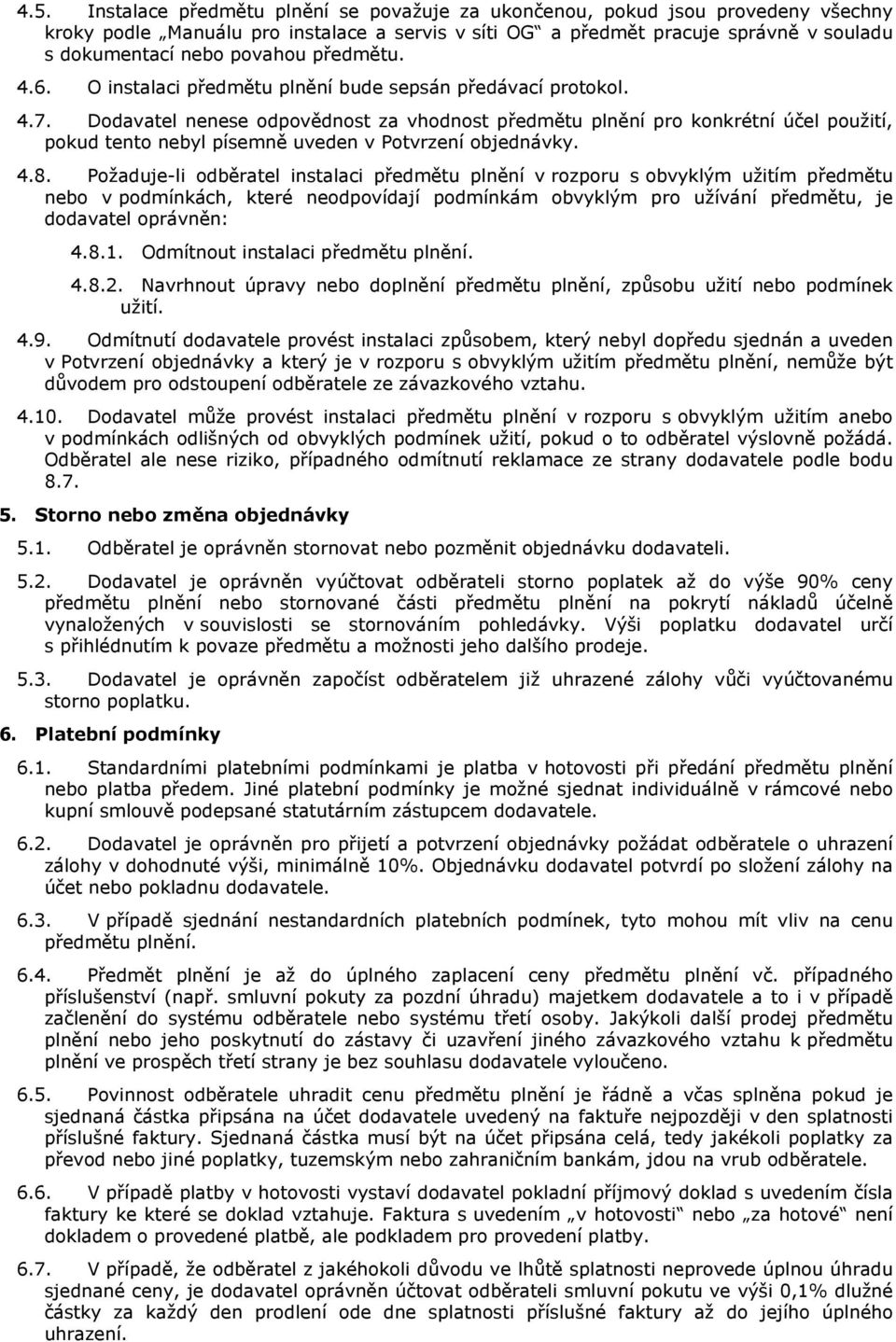 Dodavatel nenese odpovědnost za vhodnost předmětu plnění pro konkrétní účel použití, pokud tento nebyl písemně uveden v Potvrzení objednávky. 4.8.