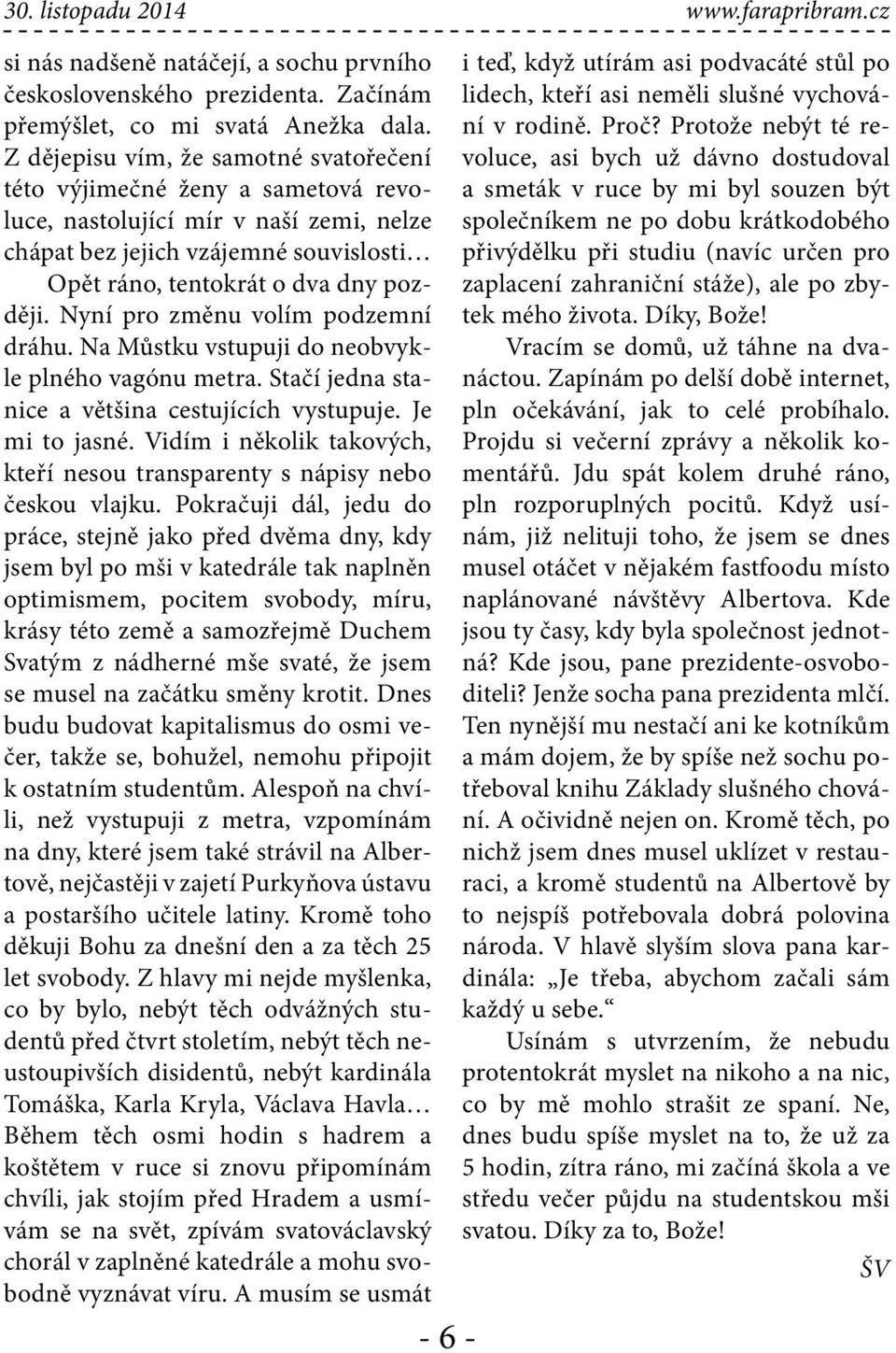 Nyní pro změnu volím podzemní dráhu. Na Můstku vstupuji do neobvykle plného vagónu metra. Stačí jedna stanice a většina cestujících vystupuje. Je mi to jasné.