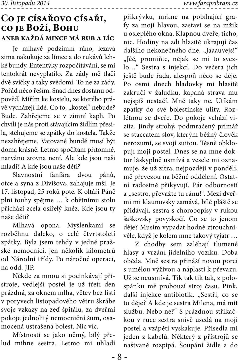 Mířím ke kostelu, ze kterého právě vycházejí lidé. Co to, kostel nebude? Bude. Zahřejeme se v zimní kapli. Po chvíli je nás proti stávajícím židlím přesila, stěhujeme se zpátky do kostela.