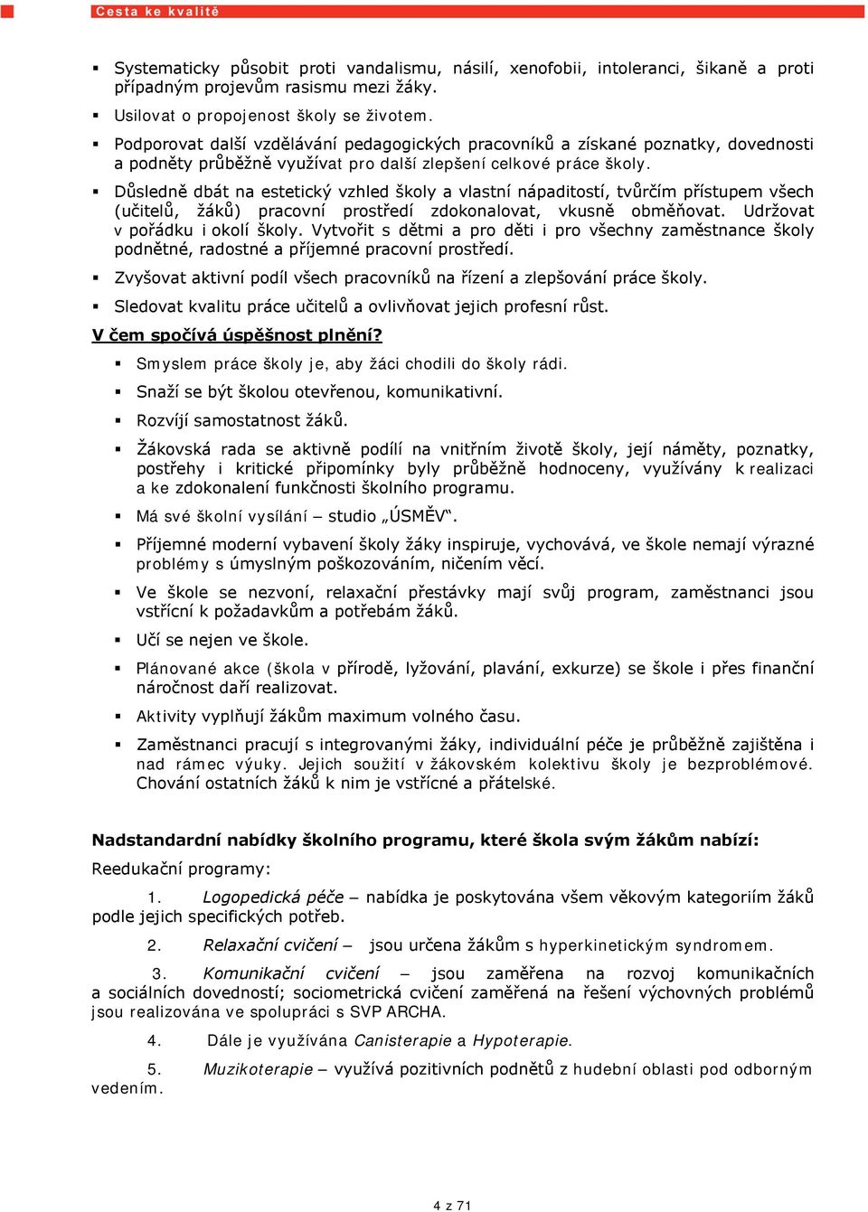 Důsledně dbát na estetický vzhled školy a vlastní nápaditostí, tvůrčím přístupem všech (učitelů, žáků) pracovní prostředí zdokonalovat, vkusně obměňovat. Udržovat v pořádku i okolí školy.