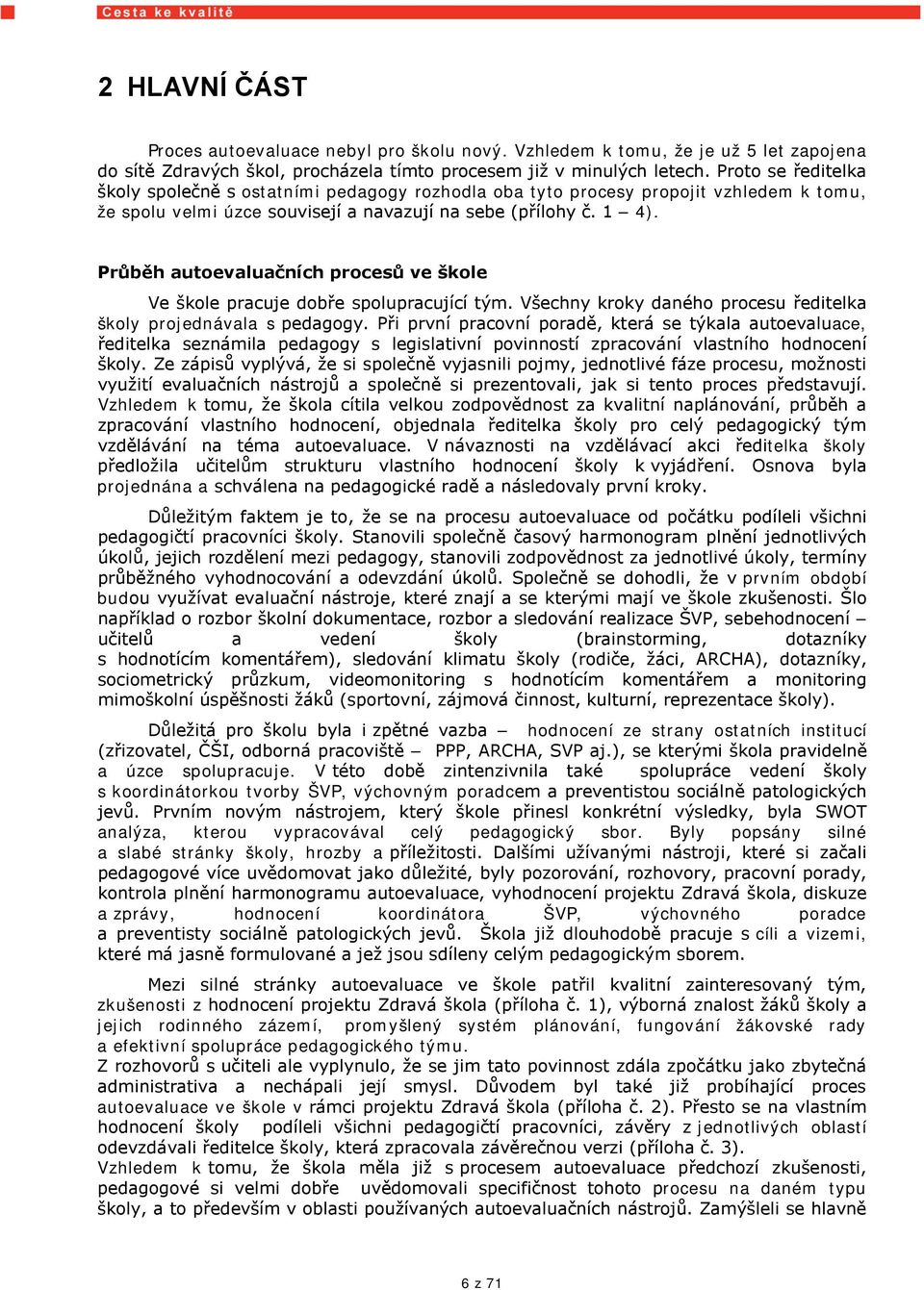 Průběh autoevaluačních procesů ve škole Ve škole pracuje dobře spolupracující tým. Všechny kroky daného procesu ředitelka školy projednávala s pedagogy.