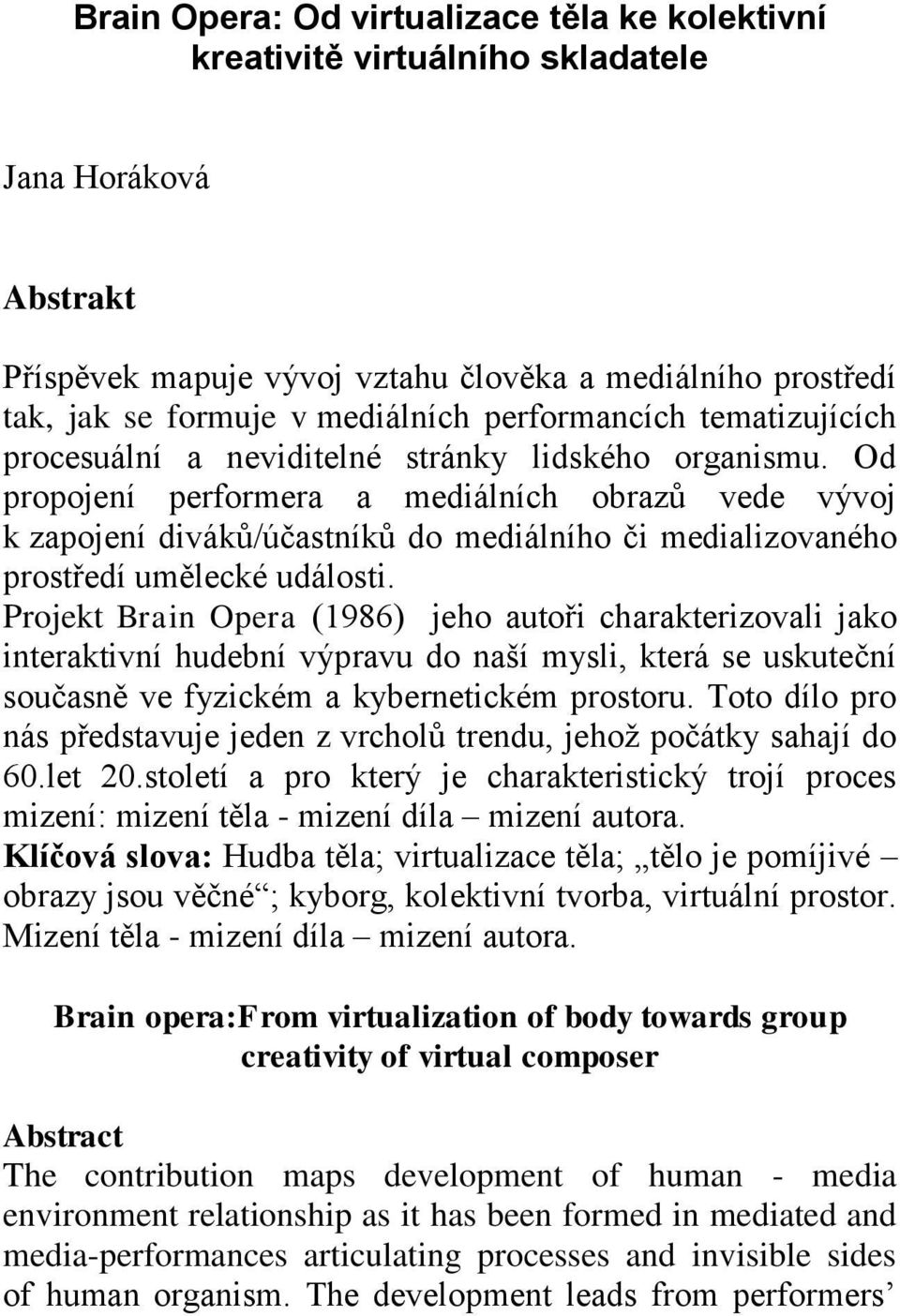 Od propojení performera a mediálních obrazů vede vývoj k zapojení diváků/účastníků do mediálního či medializovaného prostředí umělecké události.