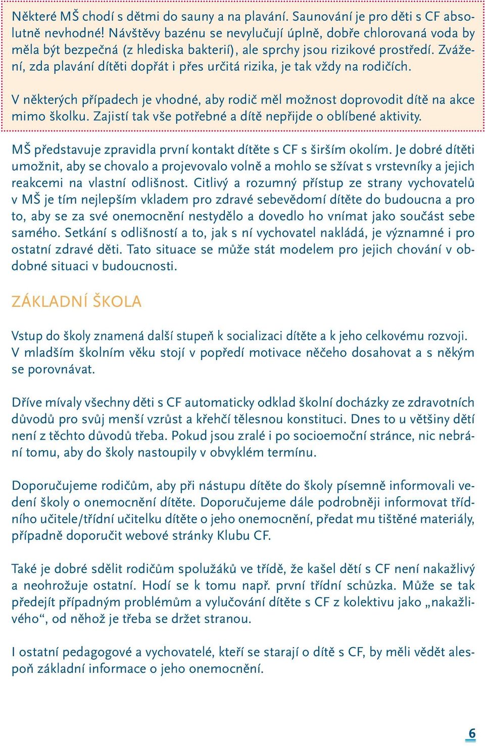 Zvážení, zda plavání dítěti dopřát i přes určitá rizika, je tak vždy na rodičích. V některých případech je vhodné, aby rodič měl možnost doprovodit dítě na akce mimo školku.