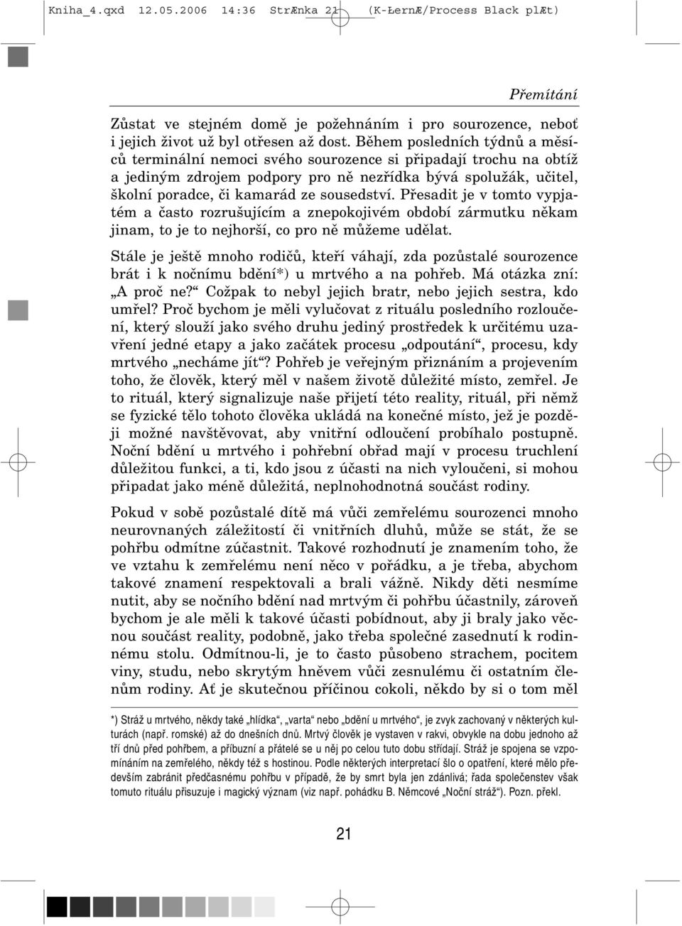 sousedství. Přesadit je v tomto vypja tém a často rozrušujícím a znepokojivém období zármutku někam jinam, to je to nejhorší, co pro ně můžeme udělat.