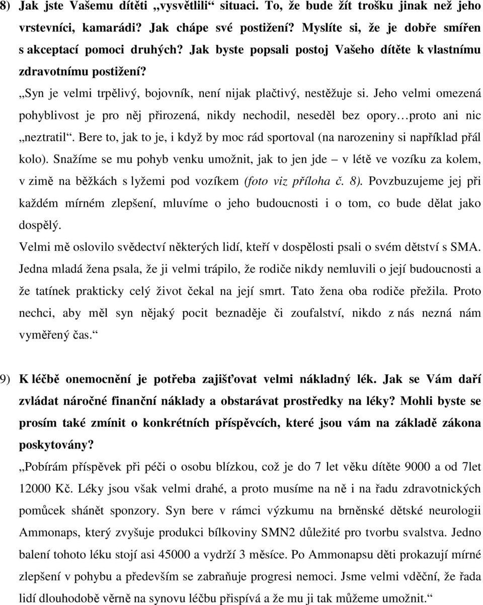 Jeho velmi omezená pohyblivost je pro něj přirozená, nikdy nechodil, neseděl bez opory proto ani nic neztratil. Bere to, jak to je, i když by moc rád sportoval (na narozeniny si například přál kolo).