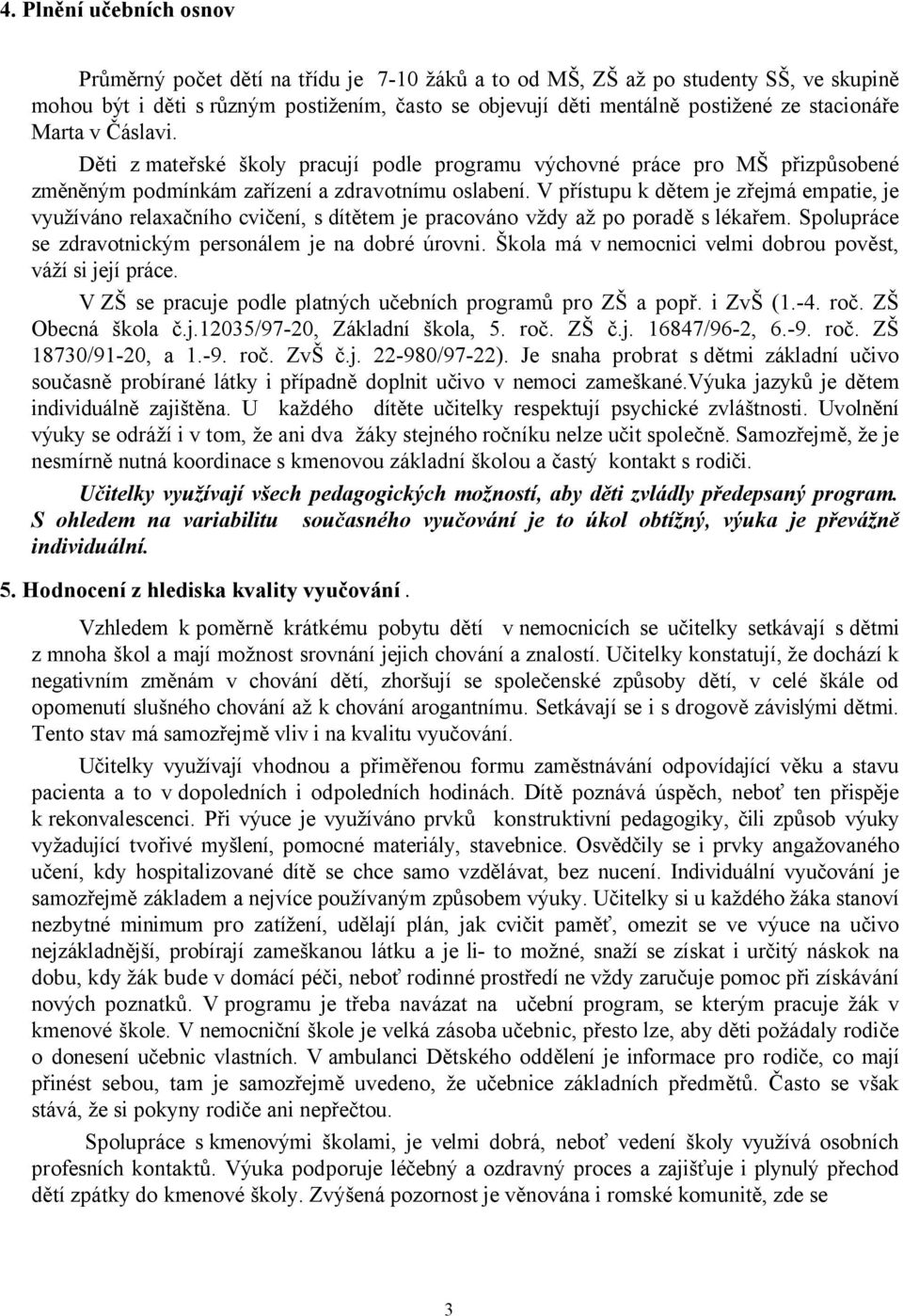 V přístupu k dětem je zřejmá empatie, je využíváno relaxačního cvičení, s dítětem je pracováno vždy až po poradě s lékařem. Spolupráce se zdravotnickým personálem je na dobré úrovni.