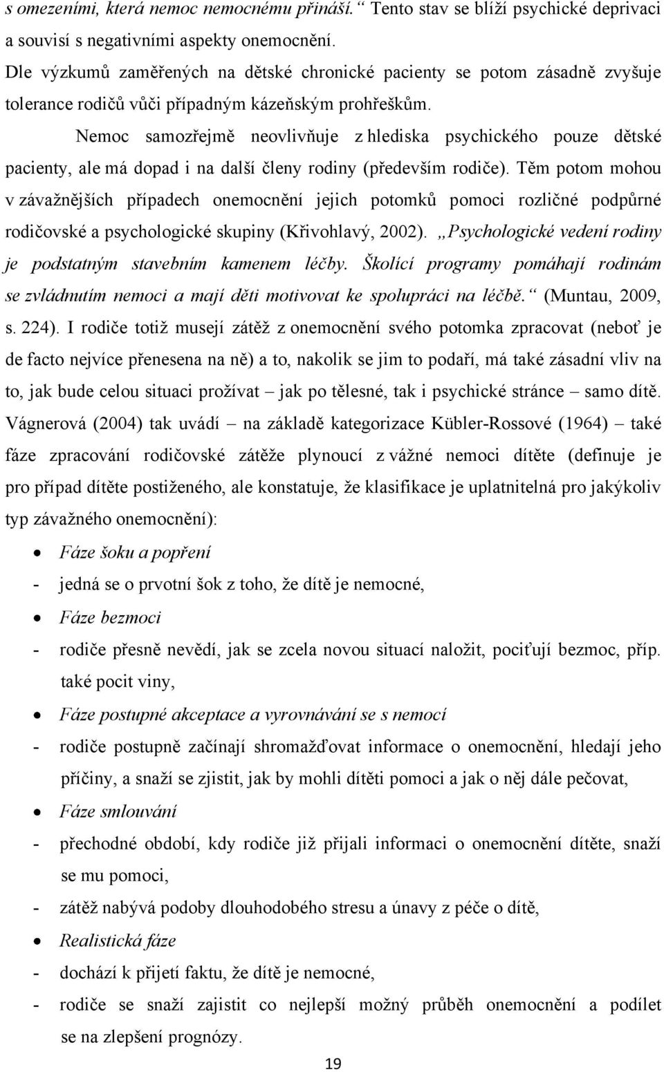 Nemoc samozřejmě neovlivňuje z hlediska psychického pouze dětské pacienty, ale má dopad i na další členy rodiny (především rodiče).