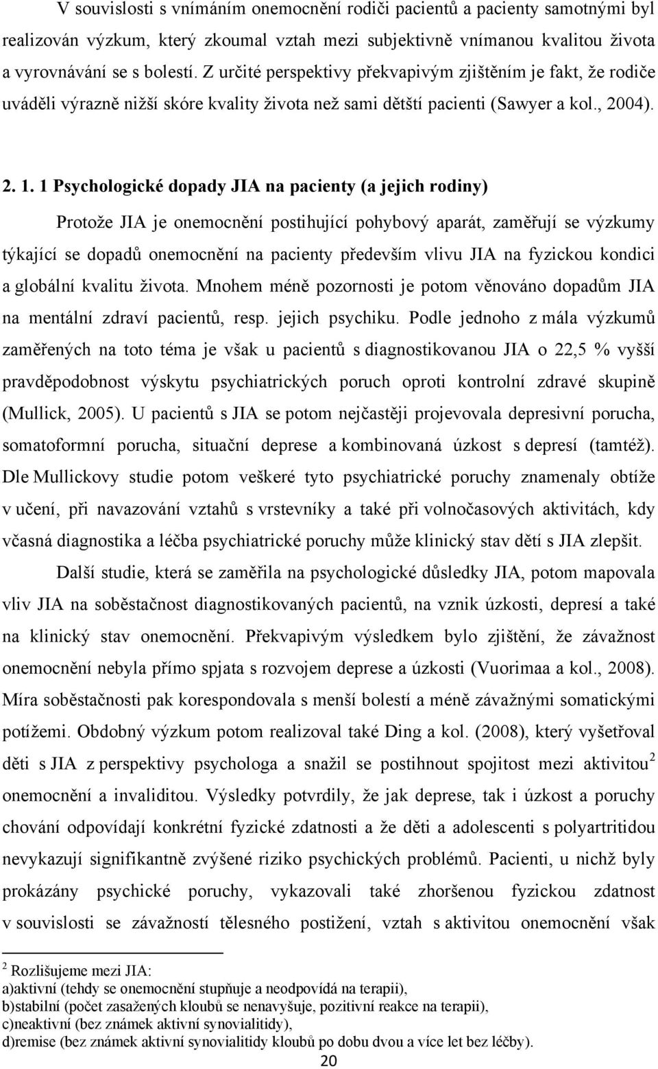 1 Psychologické dopady JIA na pacienty (a jejich rodiny) Protoţe JIA je onemocnění postihující pohybový aparát, zaměřují se výzkumy týkající se dopadů onemocnění na pacienty především vlivu JIA na