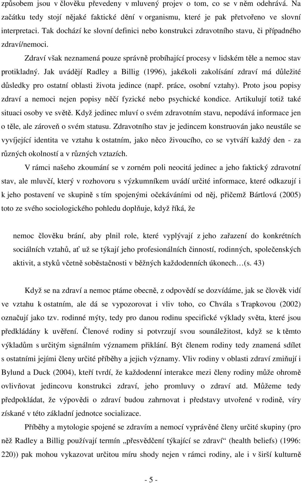 Jak uvádějí Radley a Billig (1996), jakékoli zakolísání zdraví má důležité důsledky pro ostatní oblasti života jedince (např. práce, osobní vztahy).