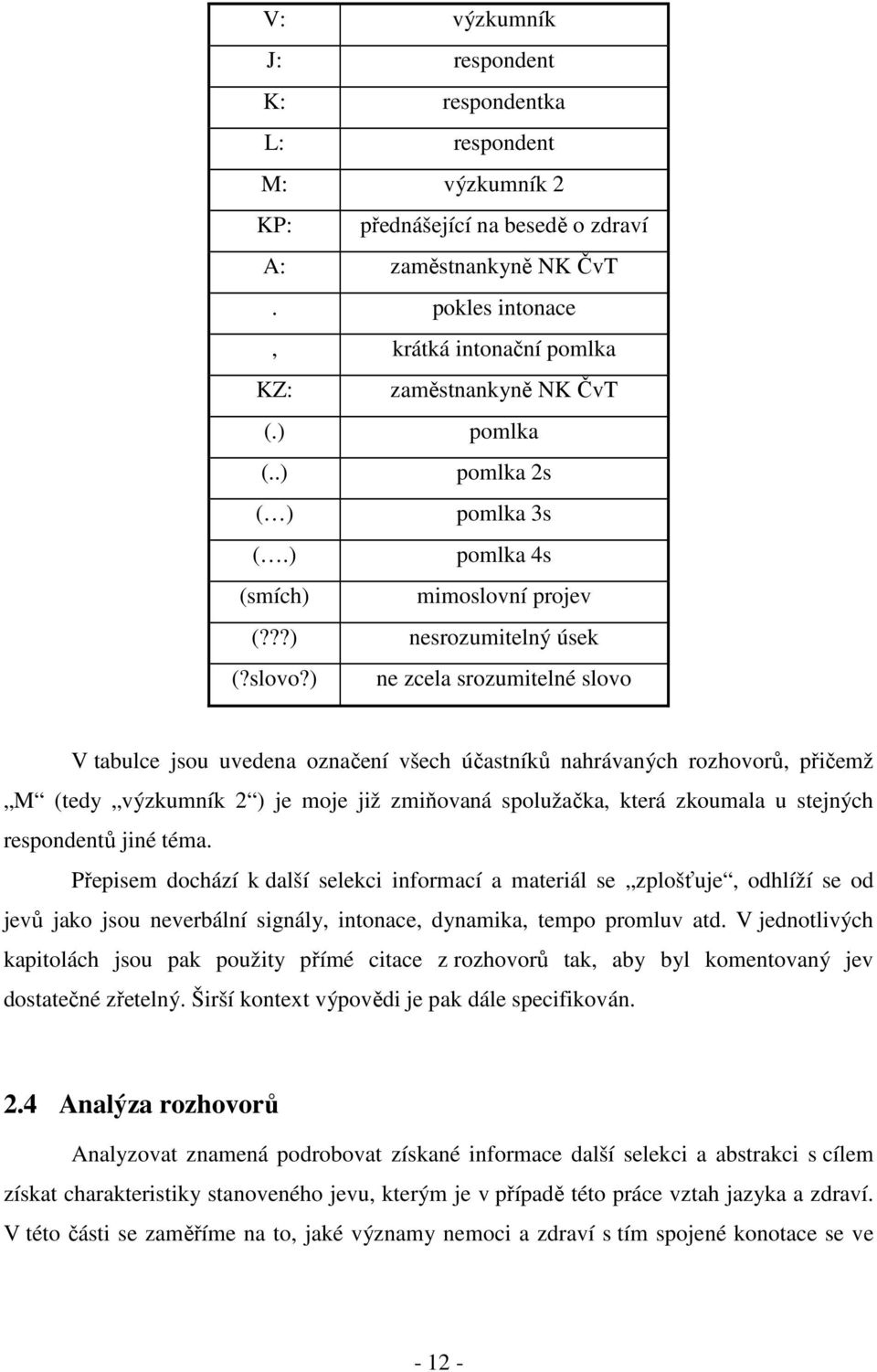 ) ne zcela srozumitelné slovo V tabulce jsou uvedena označení všech účastníků nahrávaných rozhovorů, přičemž M (tedy výzkumník 2 ) je moje již zmiňovaná spolužačka, která zkoumala u stejných