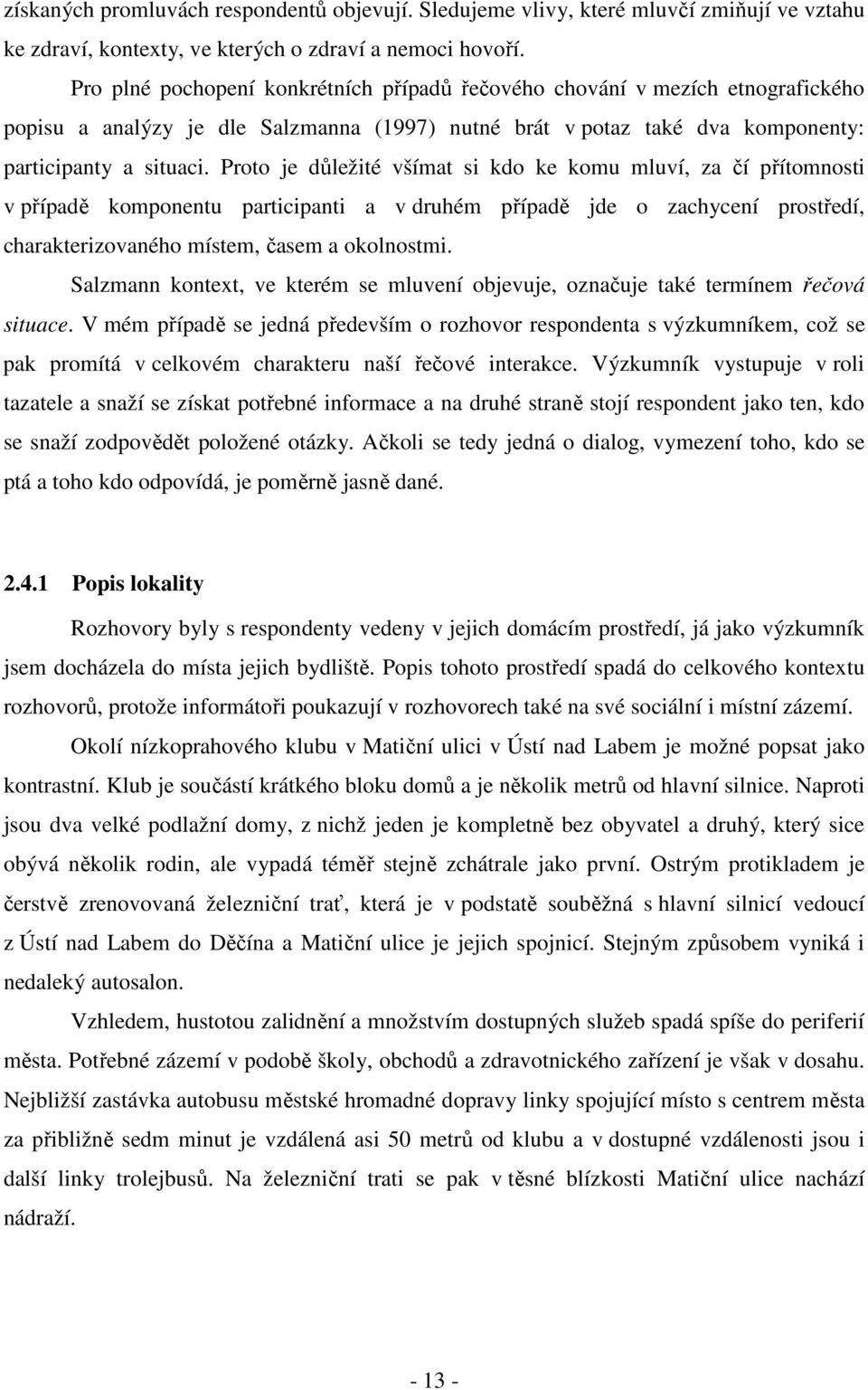 Proto je důležité všímat si kdo ke komu mluví, za čí přítomnosti v případě komponentu participanti a v druhém případě jde o zachycení prostředí, charakterizovaného místem, časem a okolnostmi.