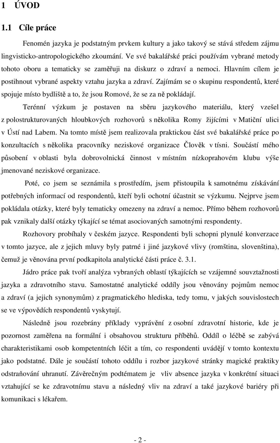 Zajímám se o skupinu respondentů, které spojuje místo bydliště a to, že jsou Romové, že se za ně pokládají.