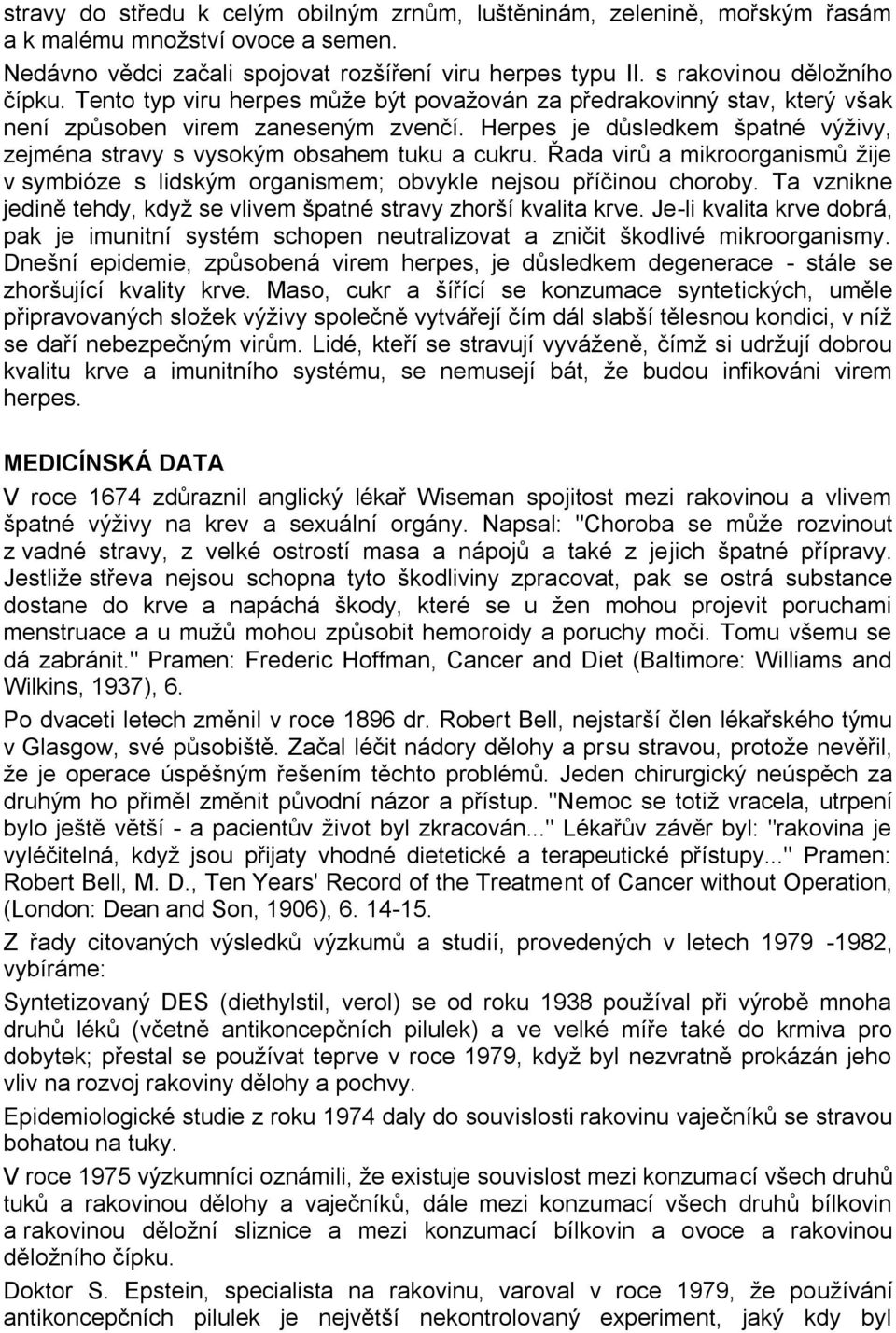 Řada virů a mikroorganismů ţije v symbióze s lidským organismem; obvykle nejsou příčinou choroby. Ta vznikne jedině tehdy, kdyţ se vlivem špatné stravy zhorší kvalita krve.