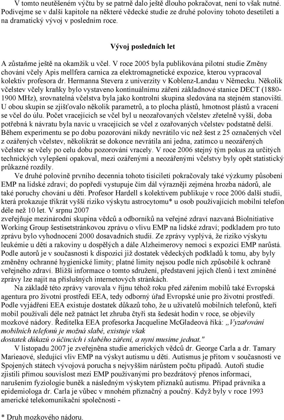 V roce 2005 byla publikována pilotní studie Změny chování včely Apis mellfera carnica za elektromagnetické expozice, kterou vypracoval kolektiv profesora dr.