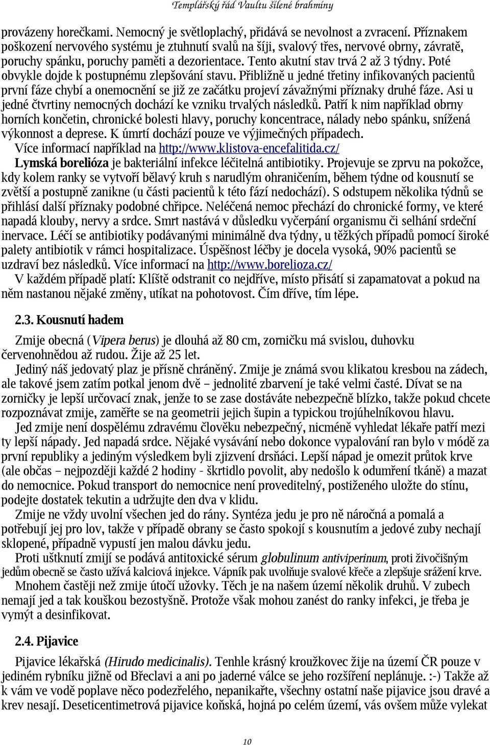 Poté obvykle dojde k postupnému zlepšování stavu. Přibližně u jedné třetiny infikovaných pacientů první fáze chybí a onemocnění se již ze začátku projeví závažnými příznaky druhé fáze.