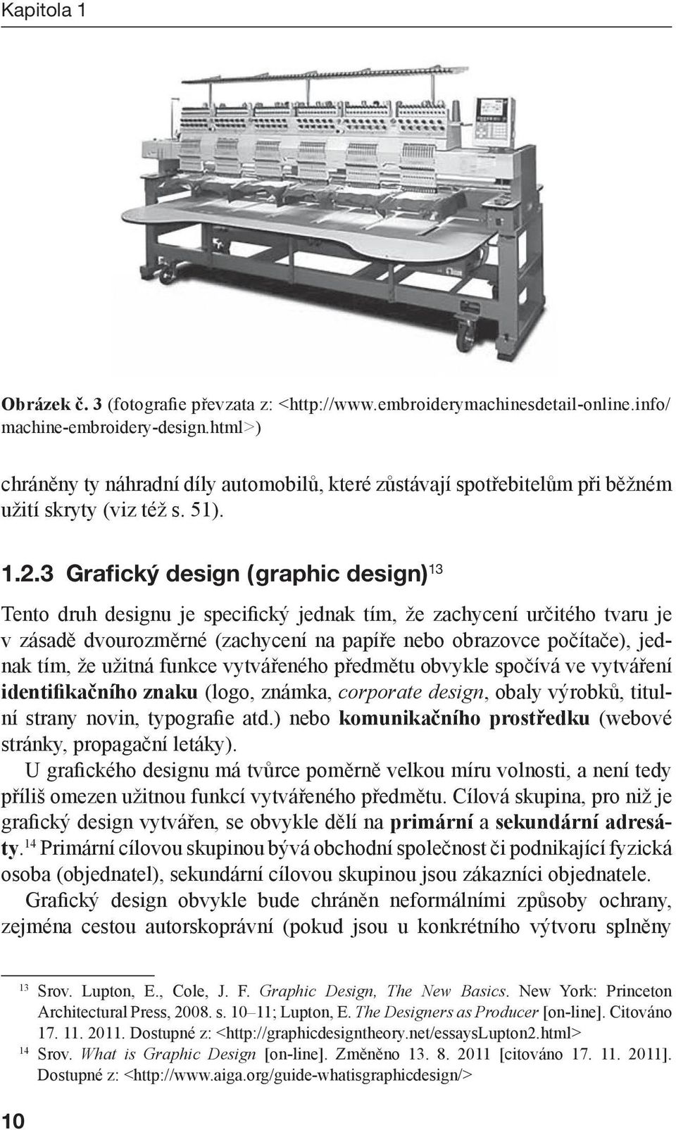 3 Grafický design (graphic design) 13 Tento druh designu je specifický jednak tím, že zachycení určitého tvaru je v zásadě dvourozměrné (zachycení na papíře nebo obrazovce počítače), jednak tím, že