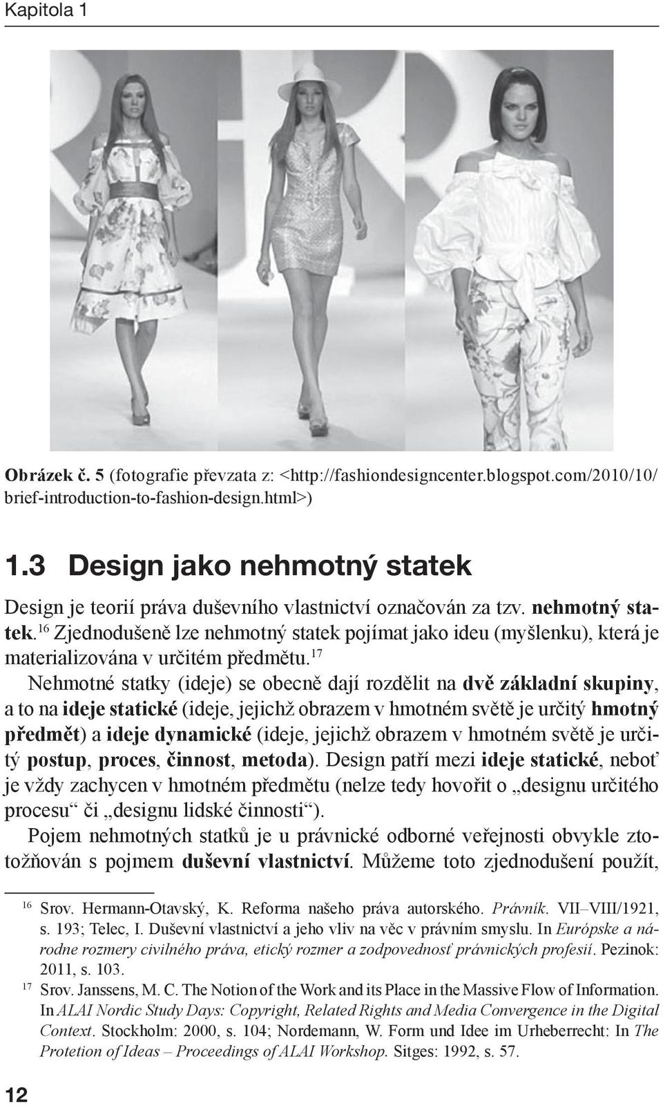 17 Nehmotné statky (ideje) se obecně dají rozdělit na dvě základní skupiny, a to na ideje statické (ideje, jejichž obrazem v hmotném světě je určitý hmotný předmět) a ideje dynamické (ideje, jejichž