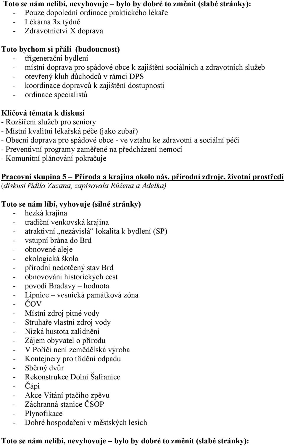 specialistů Klíčová témata k diskusi - Rozšíření služeb pro seniory - Místní kvalitní lékařská péče (jako zubař) - Obecní doprava pro spádové obce - ve vztahu ke zdravotní a sociální péči -