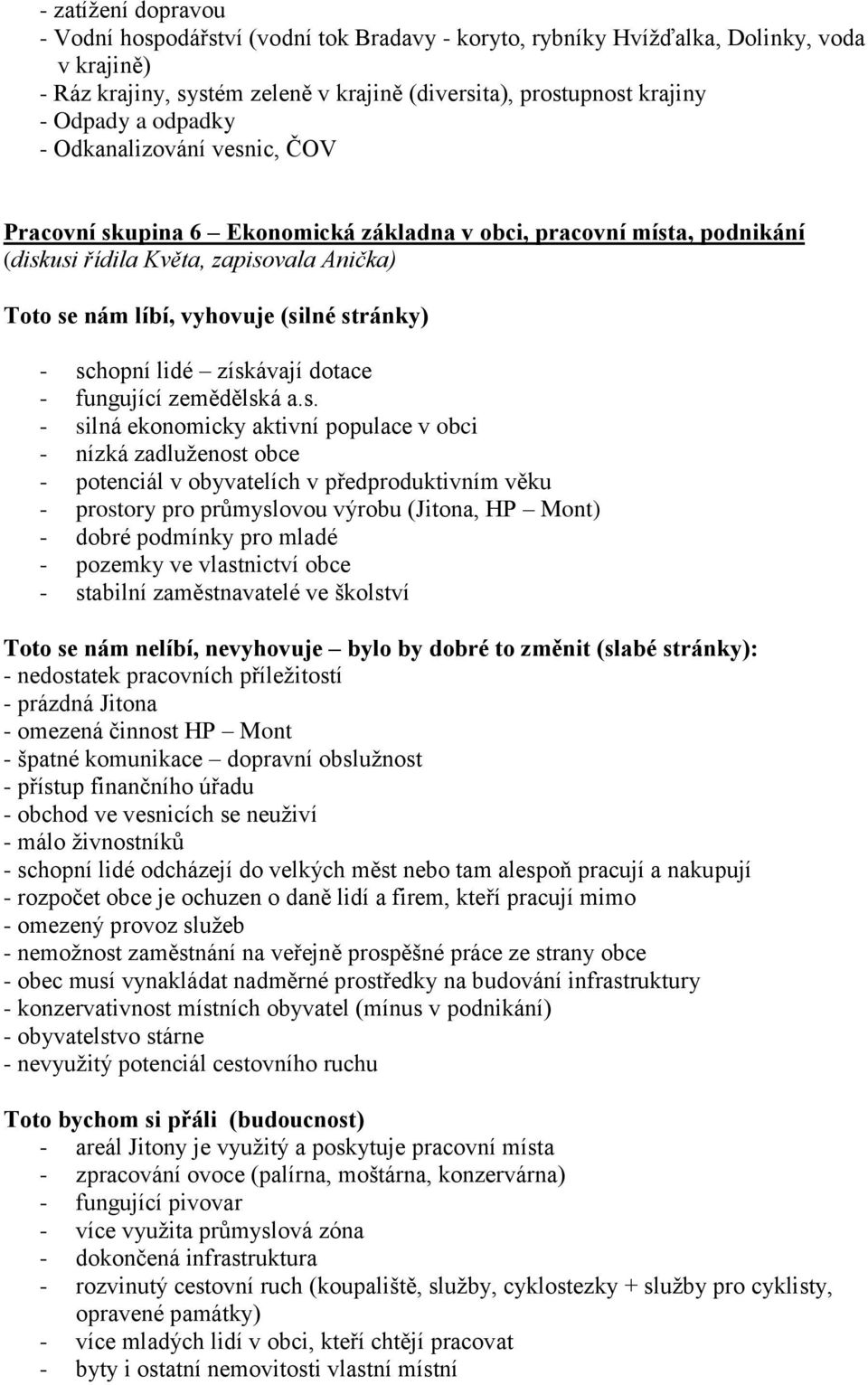 schopní lidé získávají dotace - fungující zemědělská a.s. - silná ekonomicky aktivní populace v obci - nízká zadluženost obce - potenciál v obyvatelích v předproduktivním věku - prostory pro