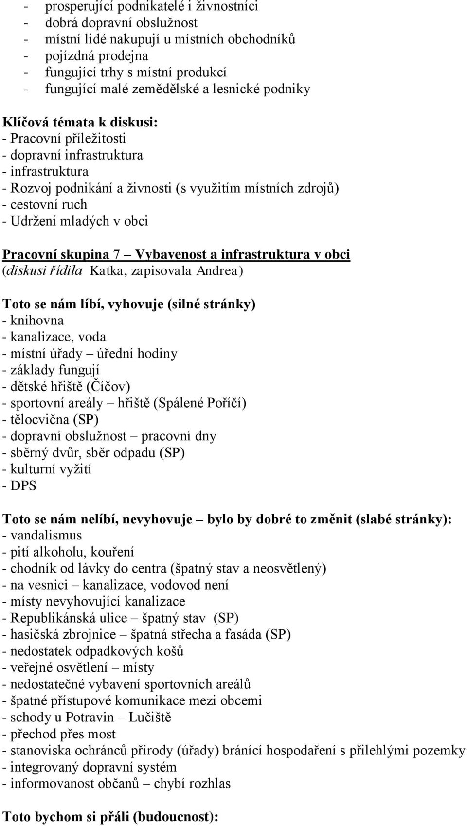 mladých v obci Pracovní skupina 7 Vybavenost a infrastruktura v obci (diskusi řídila Katka, zapisovala Andrea) Toto se nám líbí, vyhovuje (silné stránky) - knihovna - kanalizace, voda - místní úřady