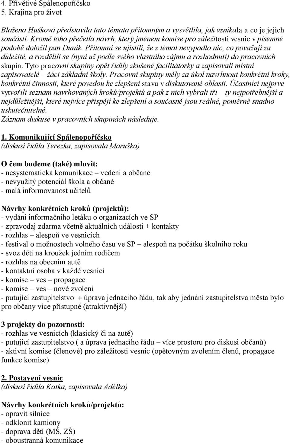 Přítomní se ujistili, že z témat nevypadlo nic, co považují za důležité, a rozdělili se (nyní už podle svého vlastního zájmu a rozhodnutí) do pracovních skupin.