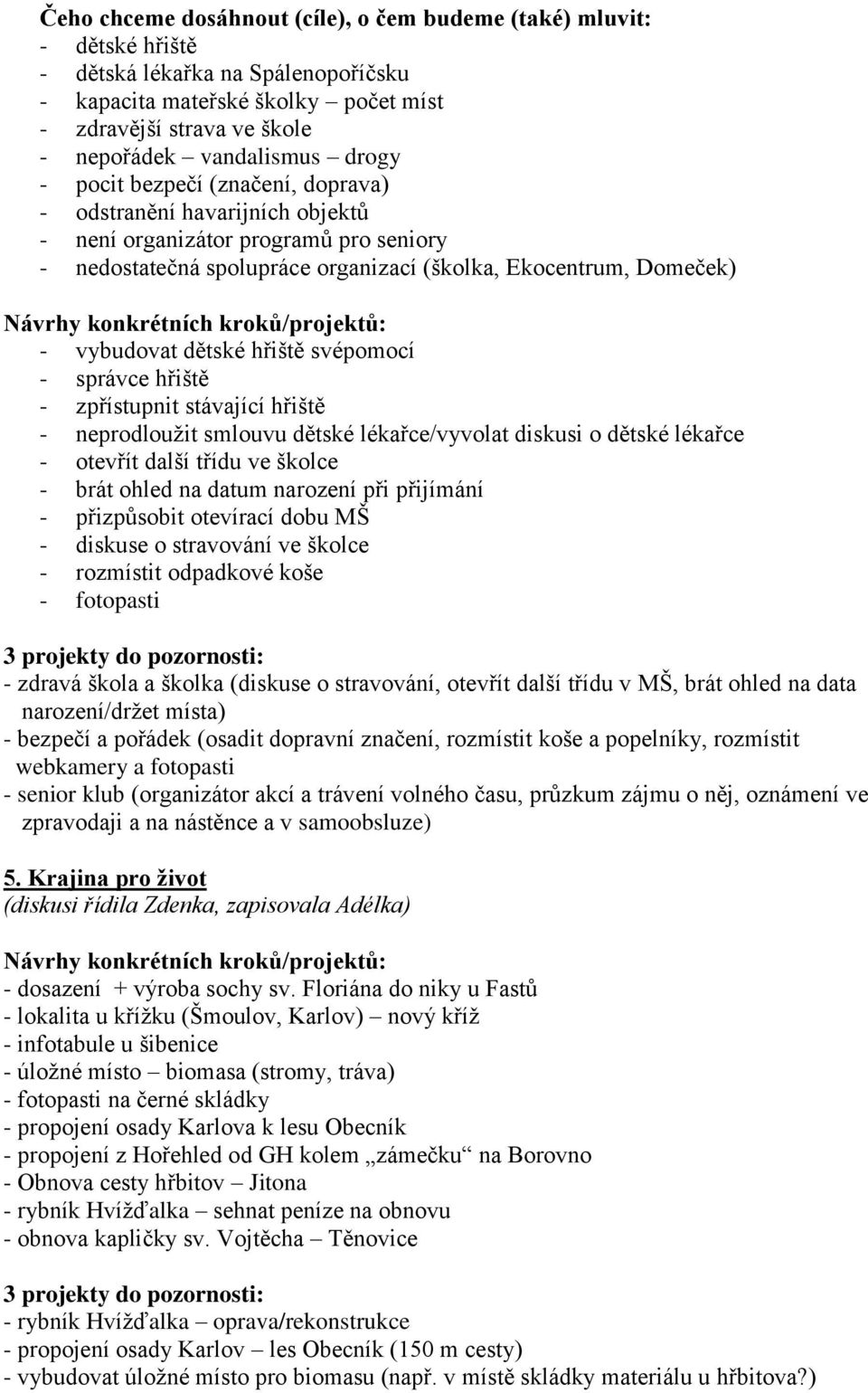 kroků/projektů: - vybudovat dětské hřiště svépomocí - správce hřiště - zpřístupnit stávající hřiště - neprodloužit smlouvu dětské lékařce/vyvolat diskusi o dětské lékařce - otevřít další třídu ve