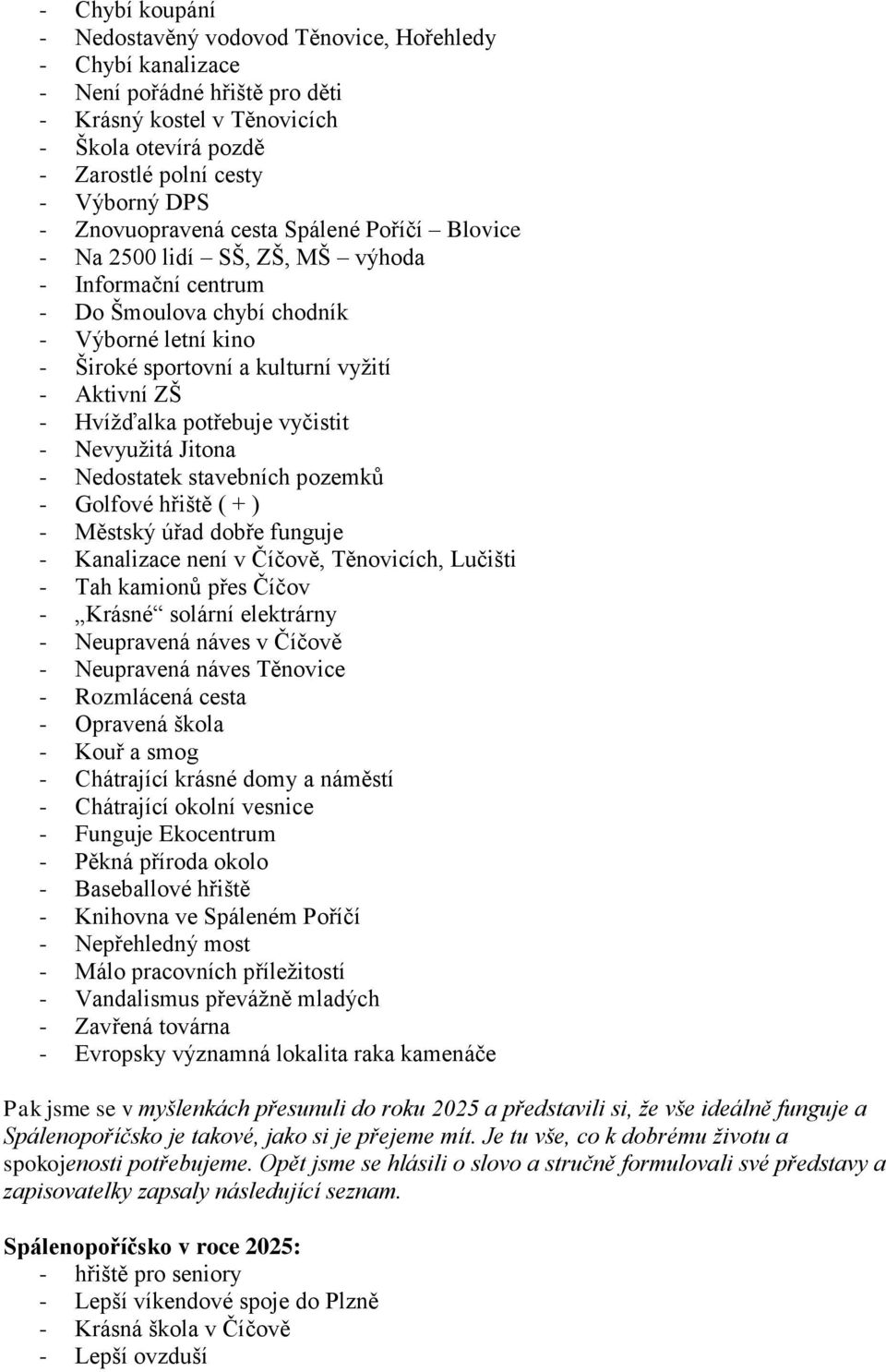 Hvížďalka potřebuje vyčistit - Nevyužitá Jitona - Nedostatek stavebních pozemků - Golfové hřiště ( + ) - Městský úřad dobře funguje - Kanalizace není v Číčově, Těnovicích, Lučišti - Tah kamionů přes