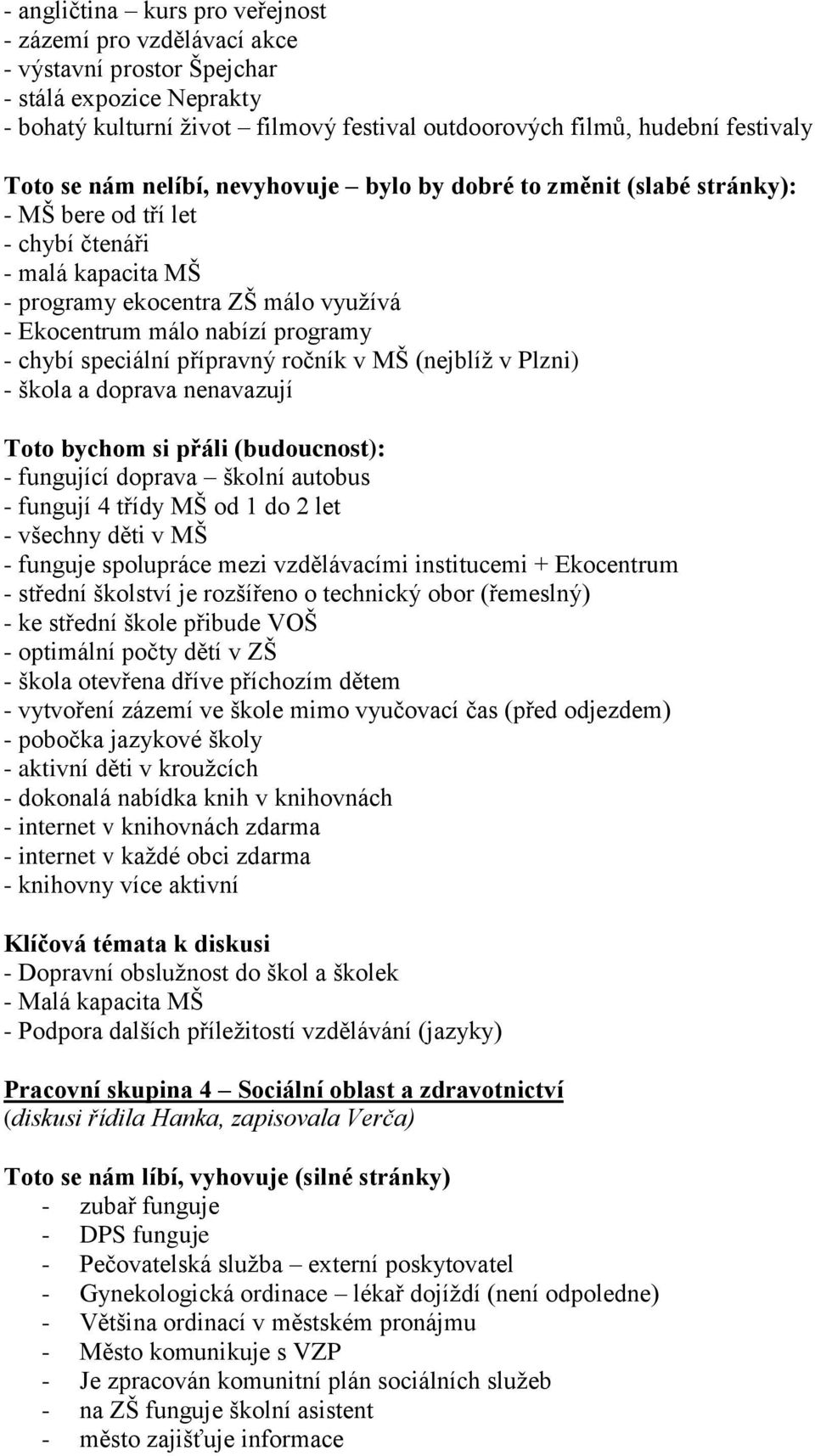 chybí speciální přípravný ročník v MŠ (nejblíž v Plzni) - škola a doprava nenavazují Toto bychom si přáli (budoucnost): - fungující doprava školní autobus - fungují 4 třídy MŠ od 1 do 2 let - všechny