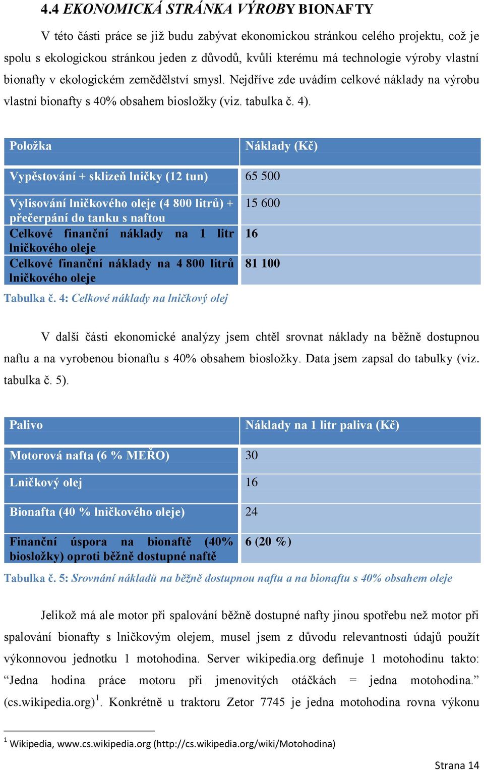 Položka Náklady (Kč) Vypěstování + sklizeň lničky (12 tun) 65 500 Vylisování lničkového oleje (4 800 litrů) + přečerpání do tanku s naftou Celkové finanční náklady na 1 litr lničkového oleje Celkové