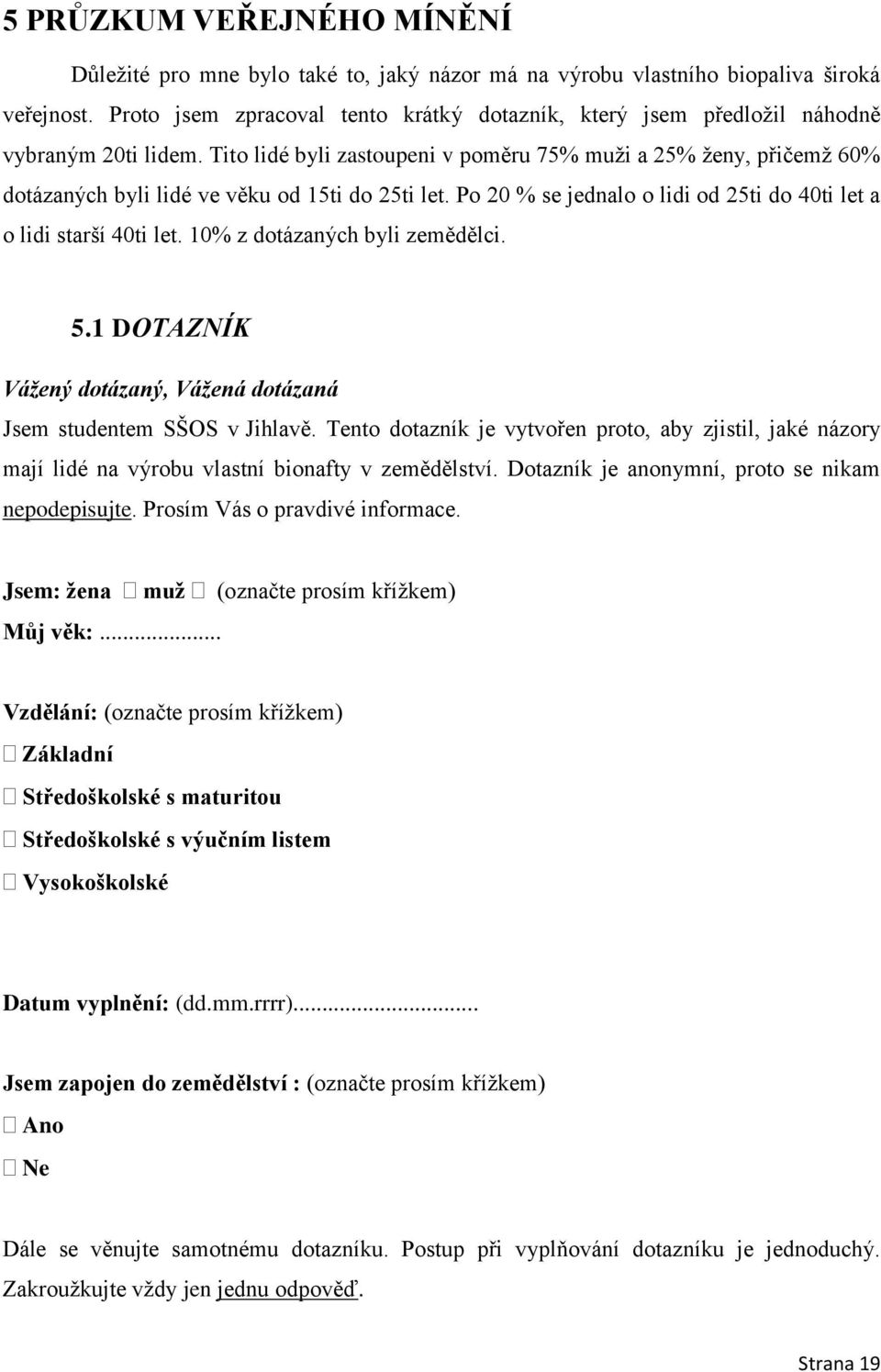 Tito lidé byli zastoupeni v poměru 75% muţi a 25% ţeny, přičemţ 60% dotázaných byli lidé ve věku od 15ti do 25ti let. Po 20 % se jednalo o lidi od 25ti do 40ti let a o lidi starší 40ti let.