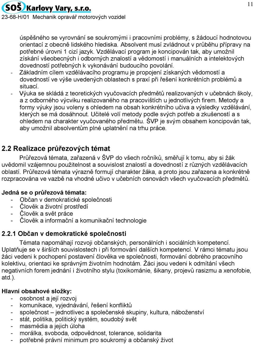 - Základním cílem vzdělávacího programu je propojení získaných vědomostí a dovedností ve výše uvedených oblastech s praxí při řešení konkrétních problémů a situací.