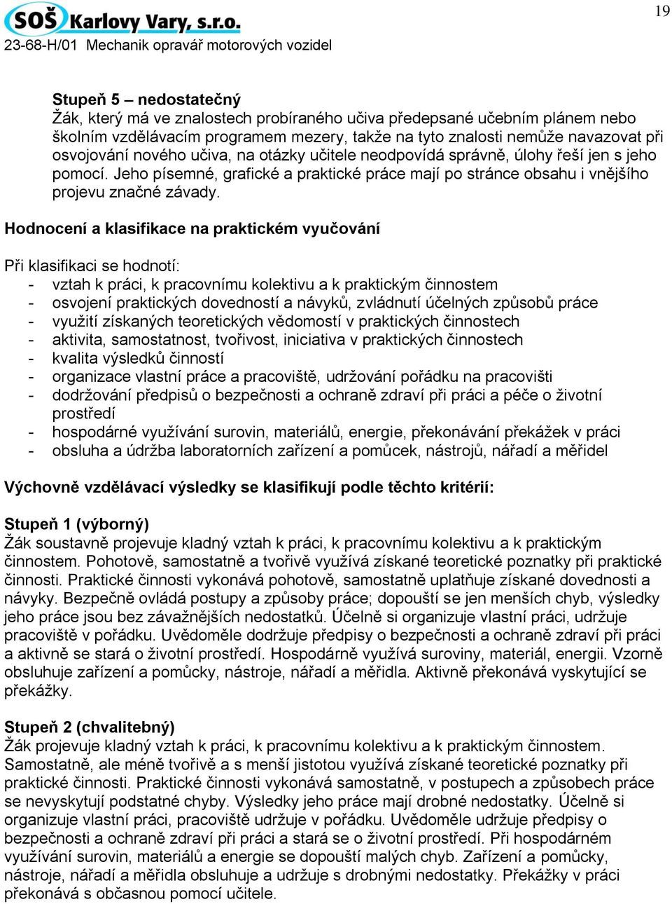 Hodnocení a klasifikace na praktickém vyučování Při klasifikaci se hodnotí: - vztah k práci, k pracovnímu kolektivu a k praktickým činnostem - osvojení praktických dovedností a návyků, zvládnutí