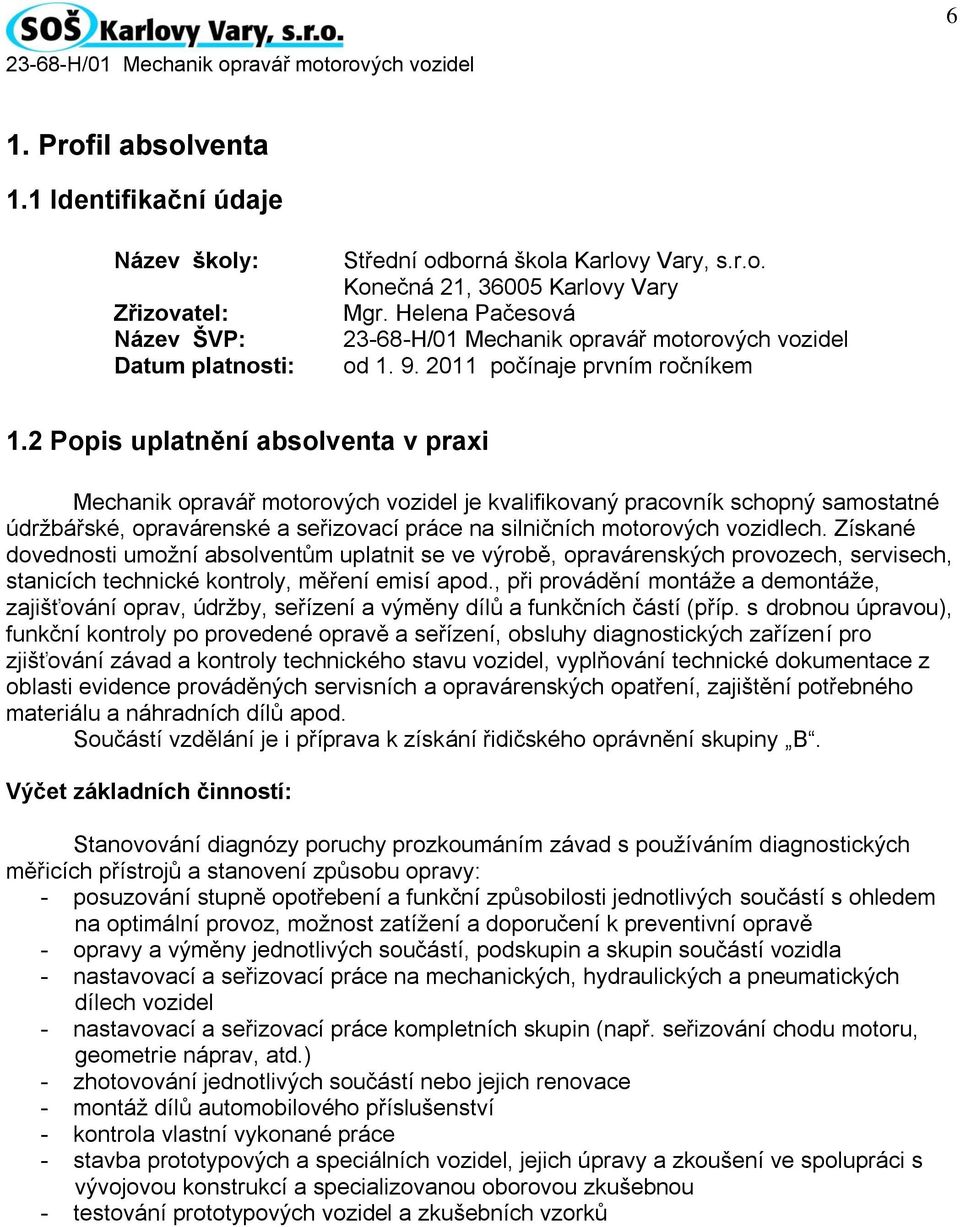 2 Popis uplatnění absolventa v praxi Mechanik opravář motorových vozidel je kvalifikovaný pracovník schopný samostatné údržbářské, opravárenské a seřizovací práce na silničních motorových vozidlech.