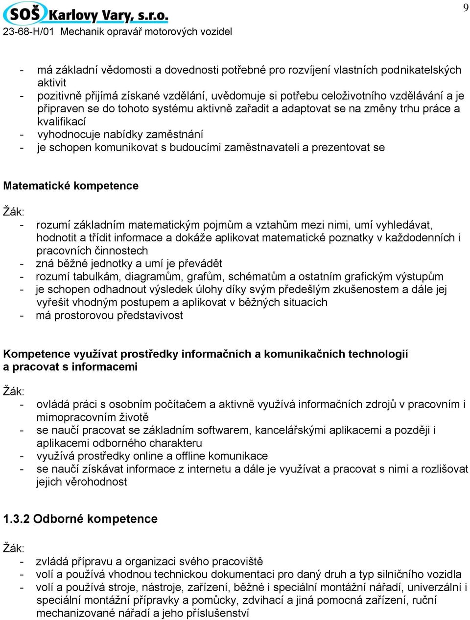 kompetence Žák: - rozumí základním matematickým pojmům a vztahům mezi nimi, umí vyhledávat, hodnotit a třídit informace a dokáže aplikovat matematické poznatky v každodenních i pracovních činnostech