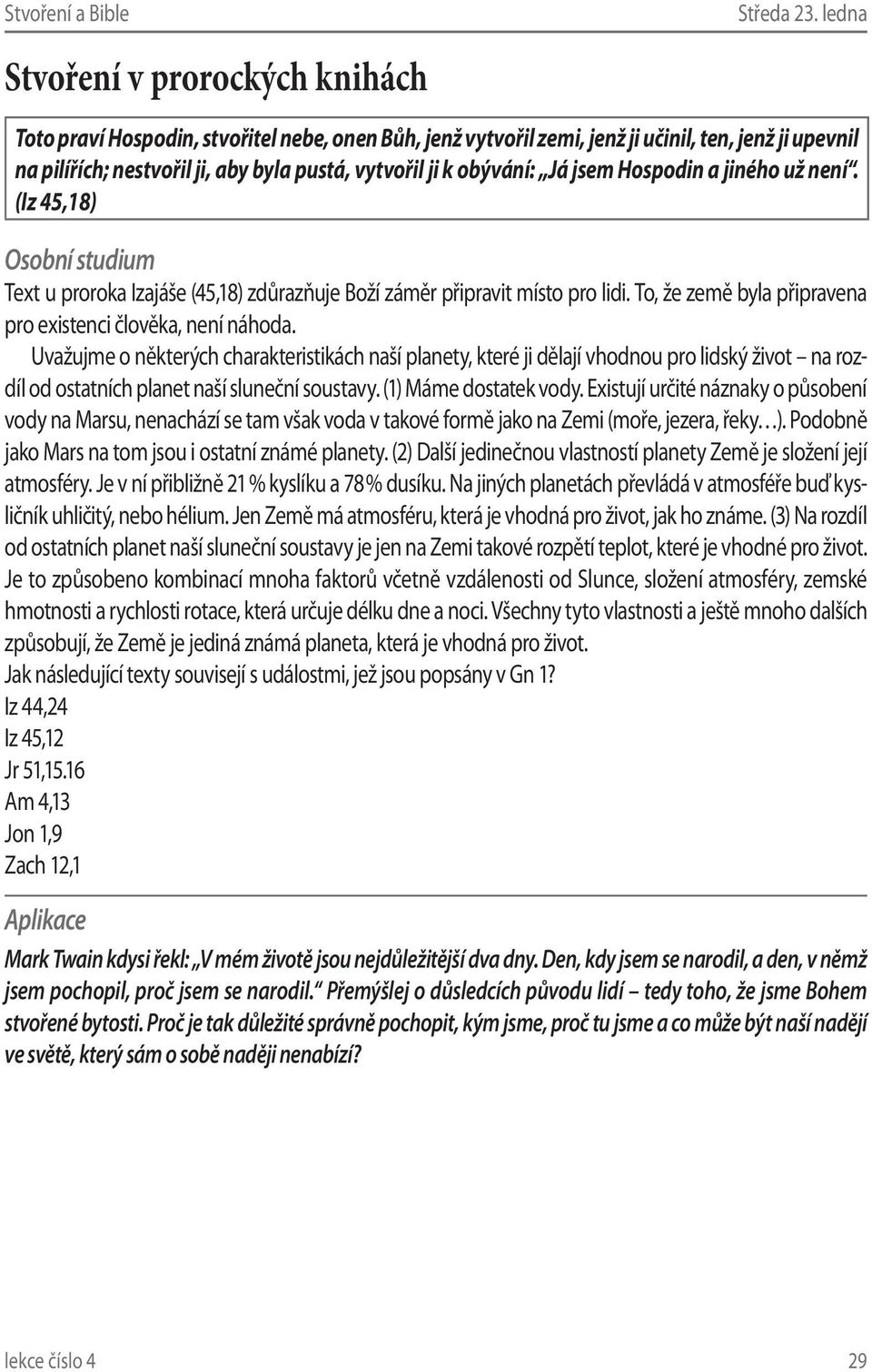 jiného už není. (Iz 45,18) Text u proroka Izajáše (45,18) zdůrazňuje Boží záměr připravit místo pro lidi. To, že země byla připravena pro existenci člověka, není náhoda.