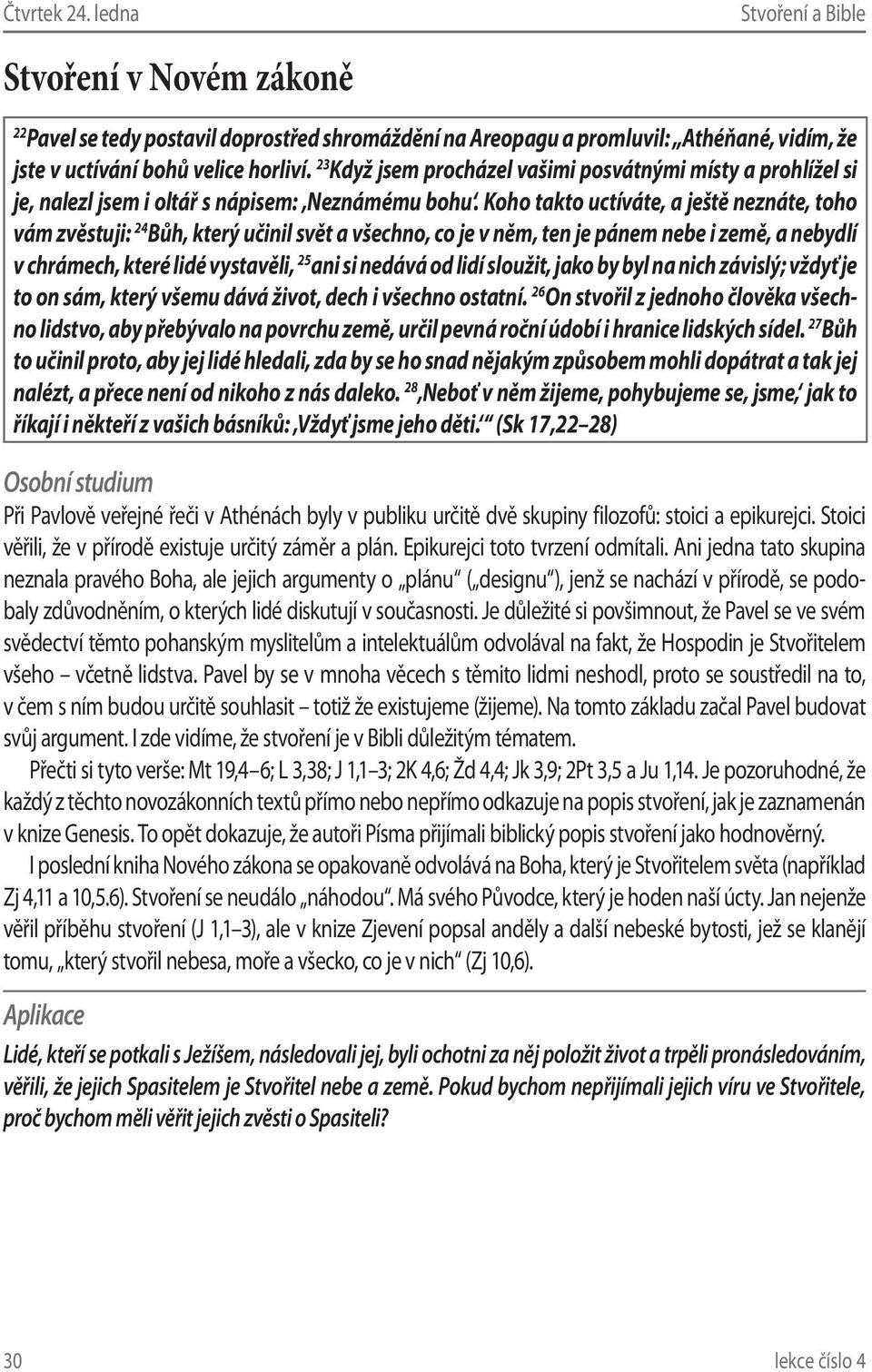 Koho takto uctíváte, a ještě neznáte, toho vám zvěstuji: 24 Bůh, který učinil svět a všechno, co je v něm, ten je pánem nebe i země, a nebydlí v chrámech, které lidé vystavěli, 25 ani si nedává od