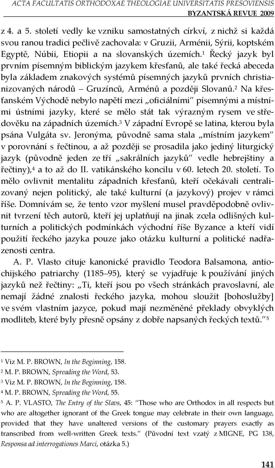 Řecký jazyk byl prvním písemným biblickým jazykem křesťanů, ale také řecká abeceda byla základem znakových systémů písemných jazyků prvních christianizovaných národů Gruzínců, Arménů a později