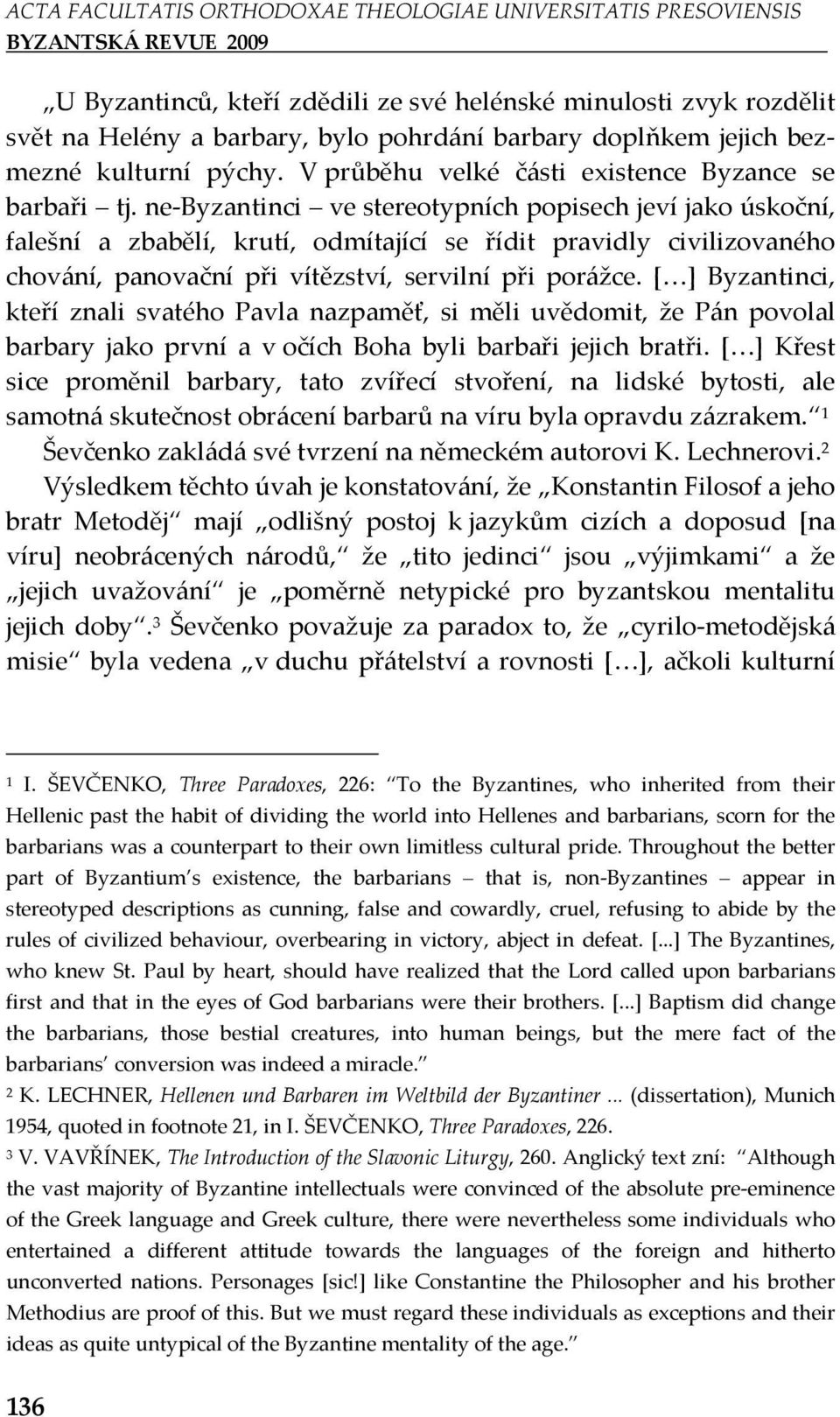 ne-byzantinci ve stereotypních popisech jeví jako úskoční, falešní a zbabělí, krutí, odmítající se řídit pravidly civilizovaného chování, panovační při vítězství, servilní při porážce.