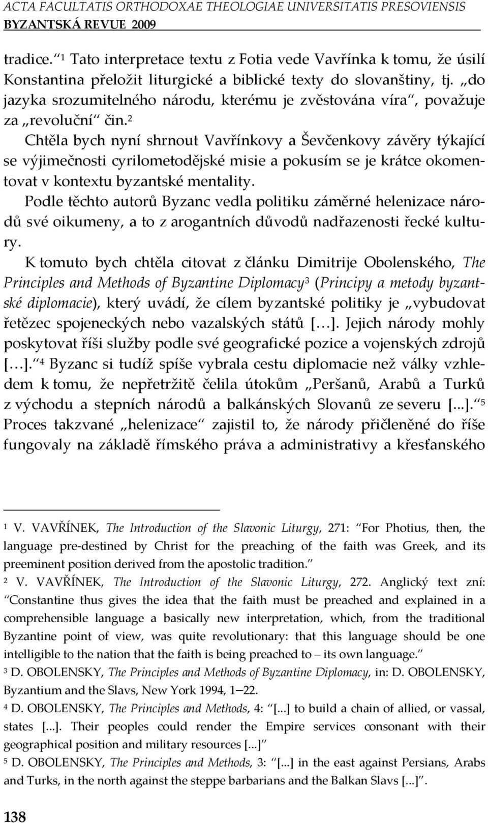 Chtěla bych nyní shrnout Vavřínkovy a Ševčenkovy závěry týkající se výjimečnosti cyrilometodějské misie a pokusím se je krátce okomentovat v kontextu byzantské mentality.