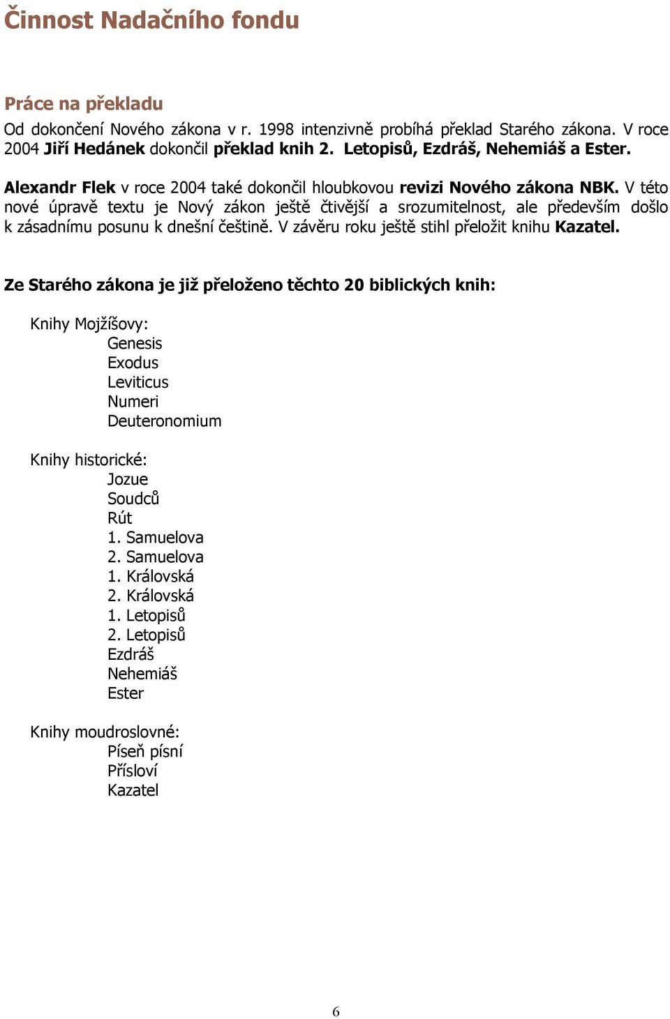 V této nové úpravě textu je Nový zákon ještě čtivější a srozumitelnost, ale především došlo k zásadnímu posunu k dnešní češtině. V závěru roku ještě stihl přeložit knihu Kazatel.