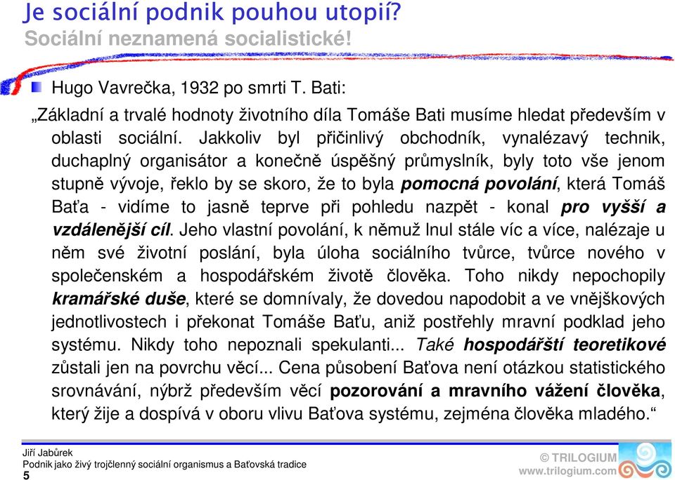 Jakkoliv byl přičinlivý obchodník, vynalézavý technik, duchaplný organisátor a konečně úspěšný průmyslník, byly toto vše jenom stupně vývoje, řeklo by se skoro, že to byla pomocná povolání, která