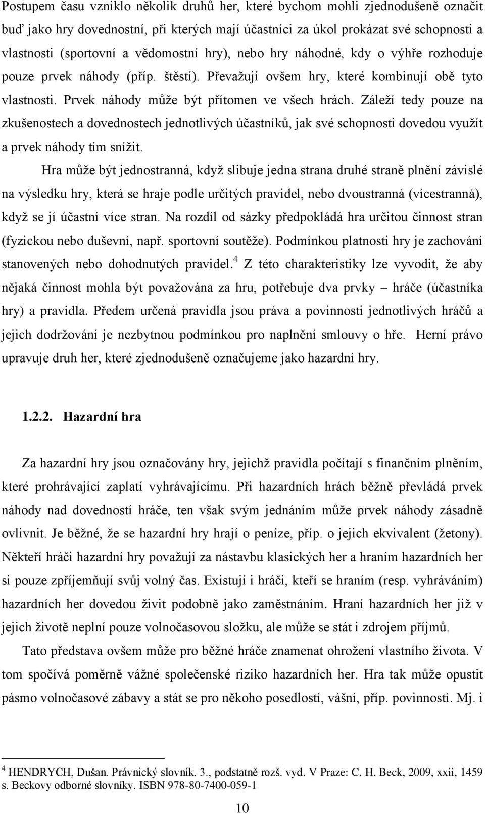 Záleţí tedy pouze na zkušenostech a dovednostech jednotlivých účastníků, jak své schopnosti dovedou vyuţít a prvek náhody tím sníţit.