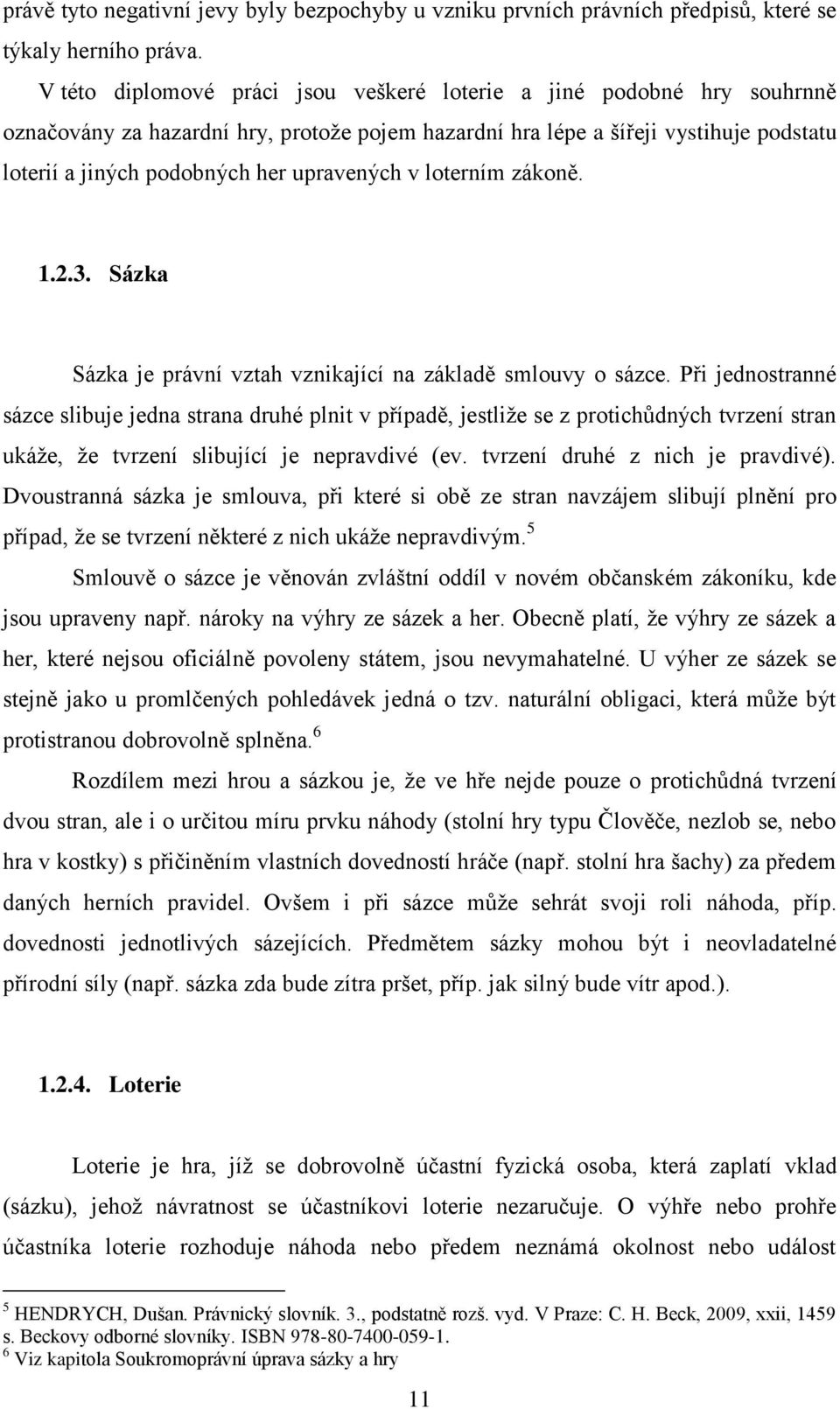 upravených v loterním zákoně. 1.2.3. Sázka Sázka je právní vztah vznikající na základě smlouvy o sázce.