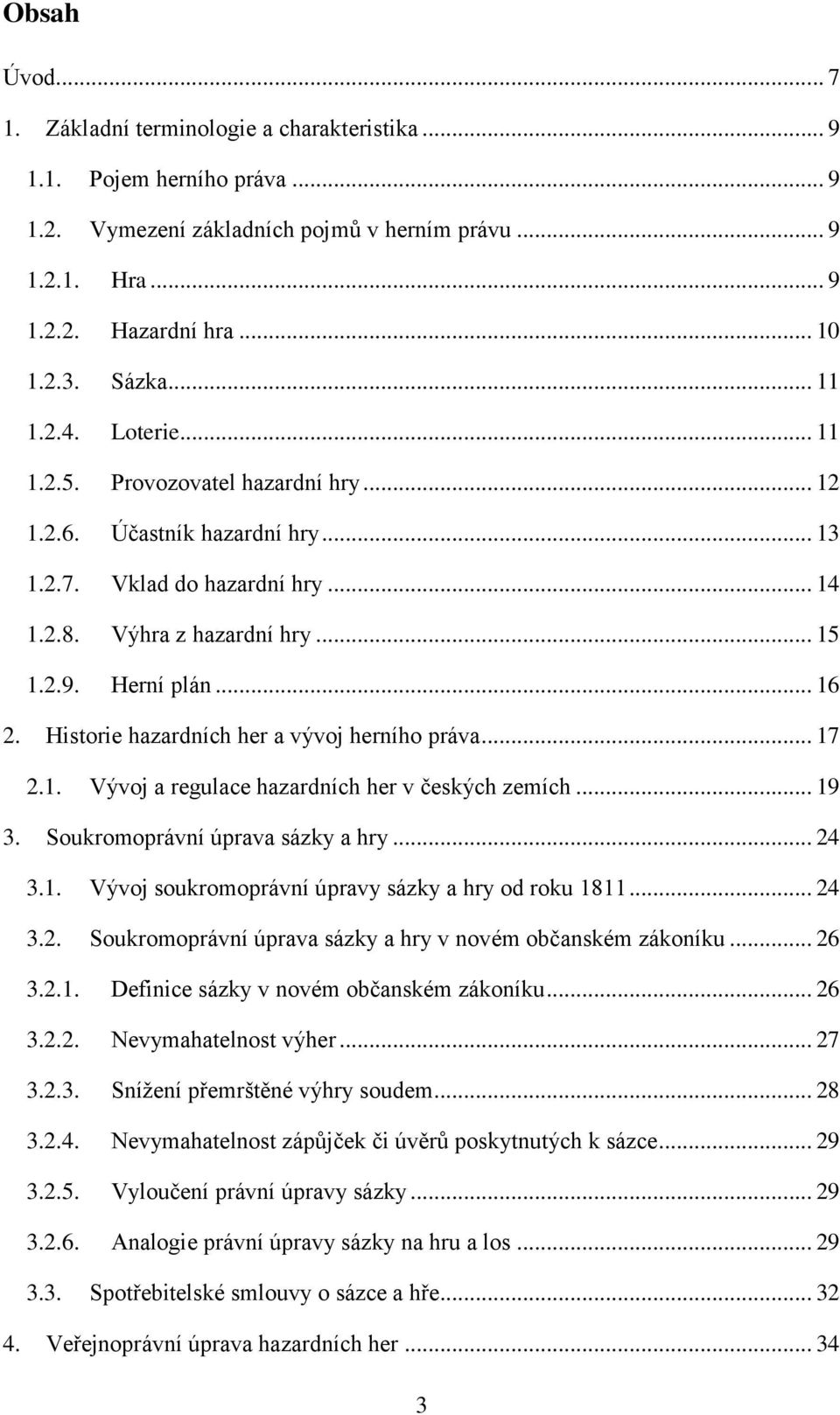 Historie hazardních her a vývoj herního práva... 17 2.1. Vývoj a regulace hazardních her v českých zemích... 19 3. Soukromoprávní úprava sázky a hry... 24 3.1. Vývoj soukromoprávní úpravy sázky a hry od roku 1811.