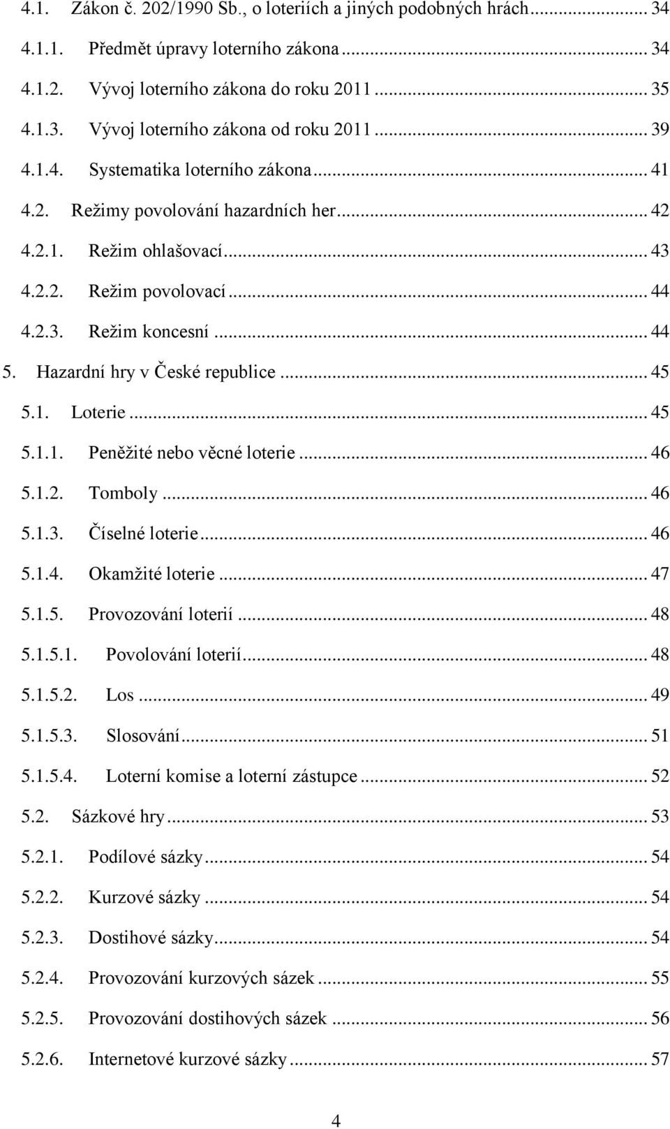 Hazardní hry v České republice... 45 5.1. Loterie... 45 5.1.1. Peněţité nebo věcné loterie... 46 5.1.2. Tomboly... 46 5.1.3. Číselné loterie... 46 5.1.4. Okamţité loterie... 47 5.1.5. Provozování loterií.