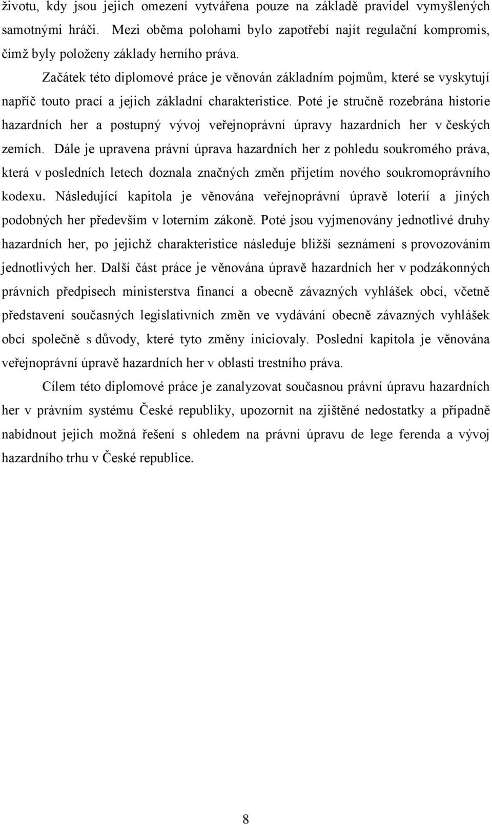 Poté je stručně rozebrána historie hazardních her a postupný vývoj veřejnoprávní úpravy hazardních her v českých zemích.