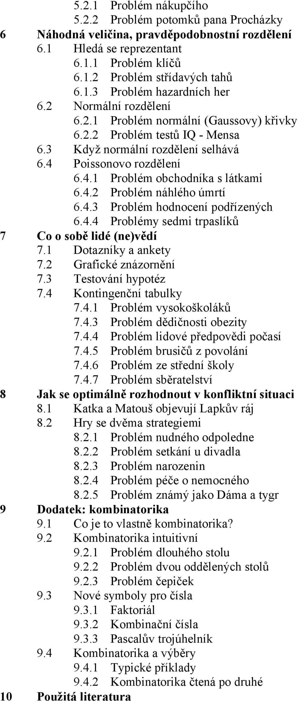 4.3 Problém hodnocení podřízených 6.4.4 Problémy sedmi trpaslíků 7 Co o sobě lidé (ne)vědí 7.1 Dotazníky a ankety 7.2 Grafické znázornění 7.3 Testování hypotéz 7.4 Kontingenční tabulky 7.4.1 Problém vysokoškoláků 7.