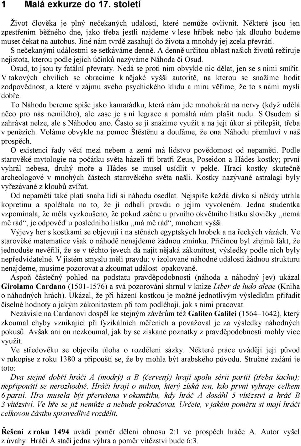 S nečekanými událostmi se setkáváme denně. A denně určitou oblast našich životů režíruje nejistota, kterou podle jejích účinků nazýváme Náhoda či Osud. Osud, to jsou ty fatální převraty.