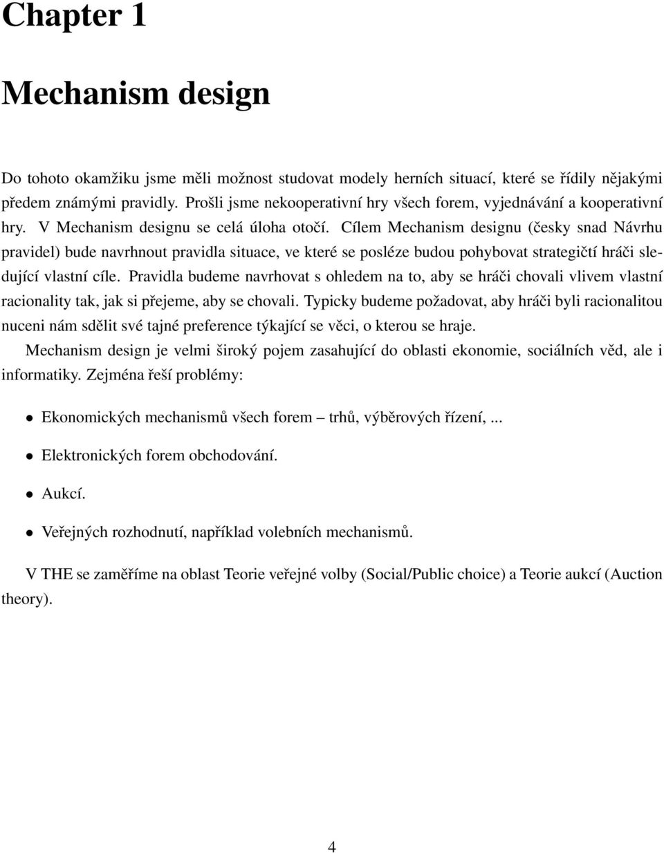 Cílem Mechanism designu (česky snad Návrhu pravidel) bude navrhnout pravidla situace, ve které se posléze budou pohybovat strategičtí hráči sledující vlastní cíle.