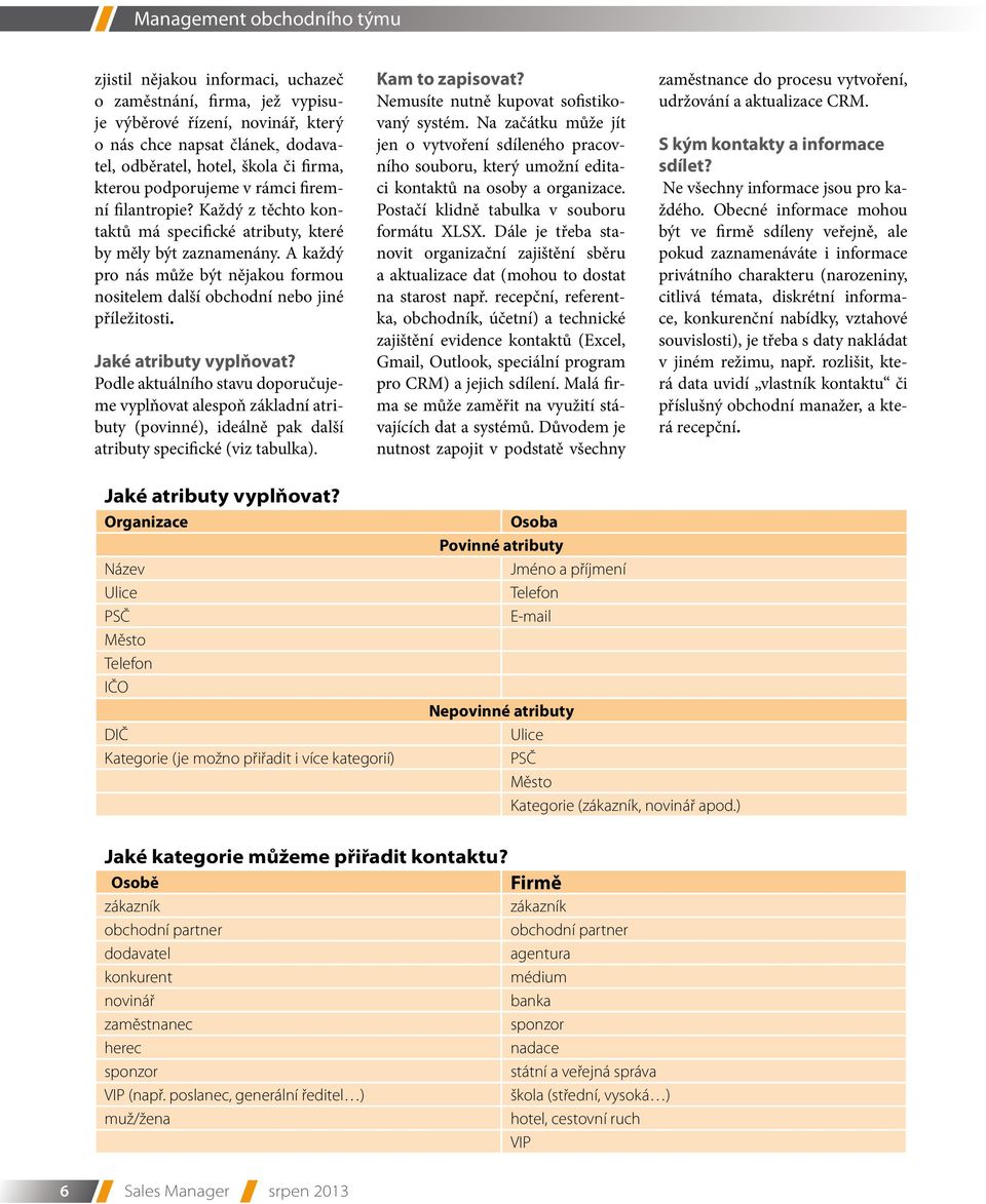 Jaké atributy vyplňovat? Podle aktuálního stavu doporučujeme vyplňovat alespoň základní atributy (povinné), ideálně pak další atributy specifické (viz tabulka). Kam to zapisovat?